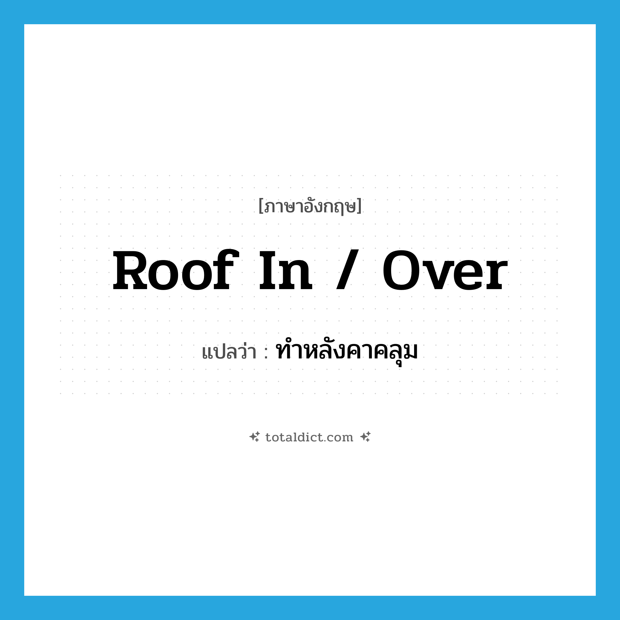 roof in / over แปลว่า?, คำศัพท์ภาษาอังกฤษ roof in / over แปลว่า ทำหลังคาคลุม ประเภท PHRV หมวด PHRV