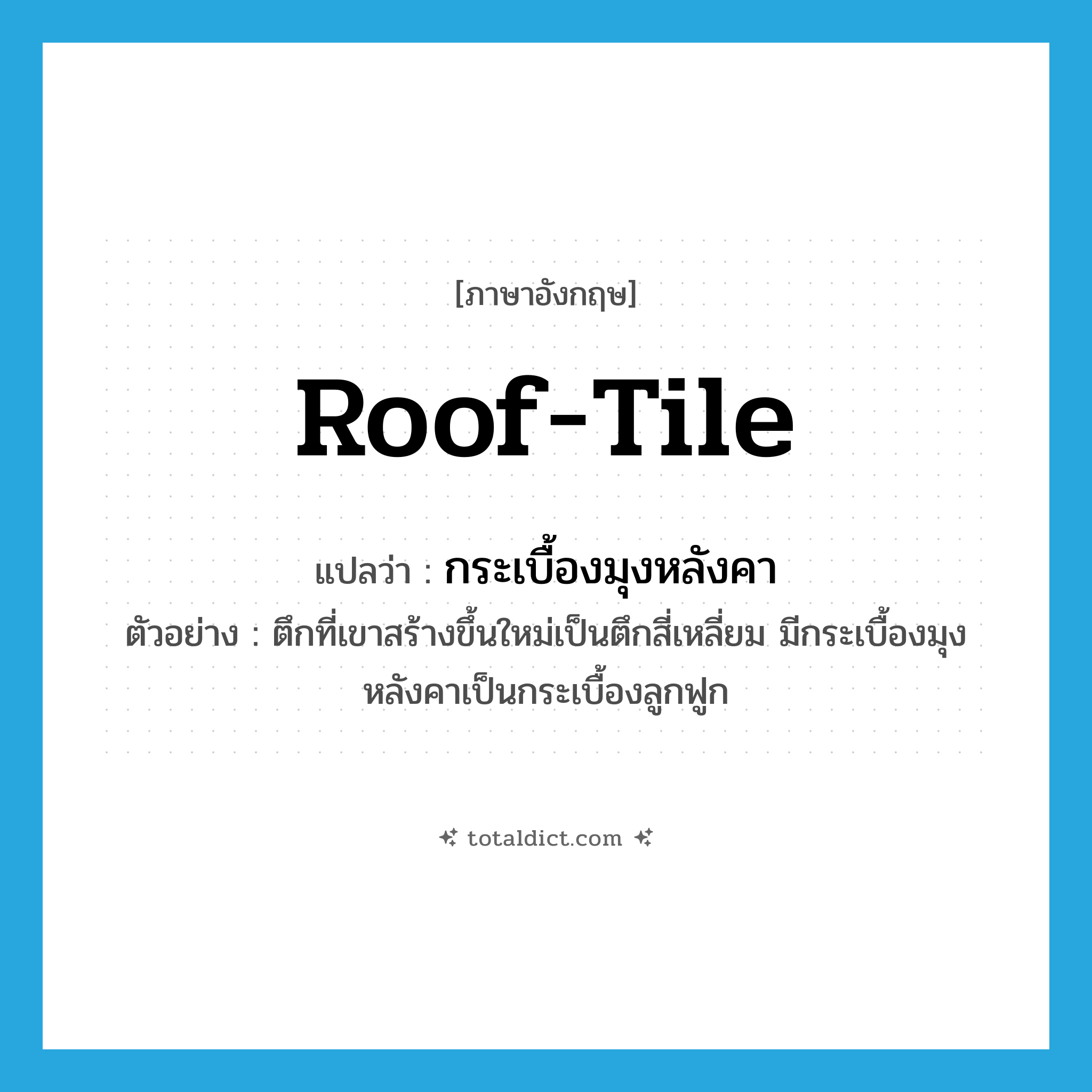roof-tile แปลว่า?, คำศัพท์ภาษาอังกฤษ roof-tile แปลว่า กระเบื้องมุงหลังคา ประเภท N ตัวอย่าง ตึกที่เขาสร้างขึ้นใหม่เป็นตึกสี่เหลี่ยม มีกระเบื้องมุงหลังคาเป็นกระเบื้องลูกฟูก หมวด N