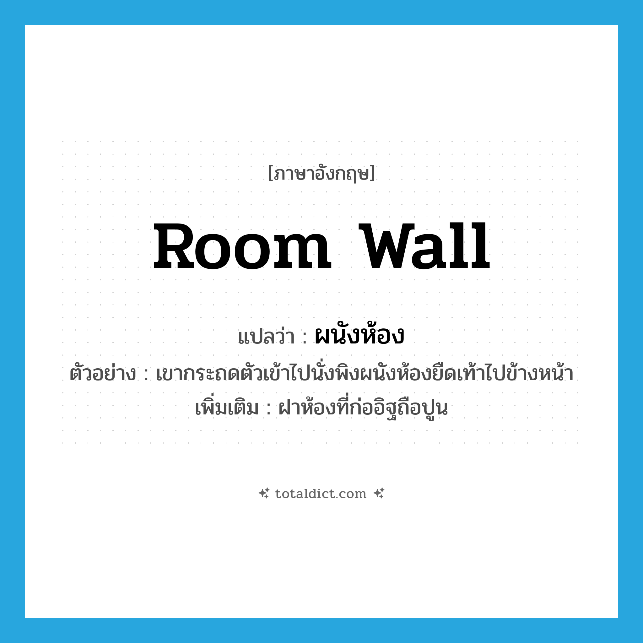room wall แปลว่า?, คำศัพท์ภาษาอังกฤษ room wall แปลว่า ผนังห้อง ประเภท N ตัวอย่าง เขากระถดตัวเข้าไปนั่งพิงผนังห้องยืดเท้าไปข้างหน้า เพิ่มเติม ฝาห้องที่ก่ออิฐถือปูน หมวด N