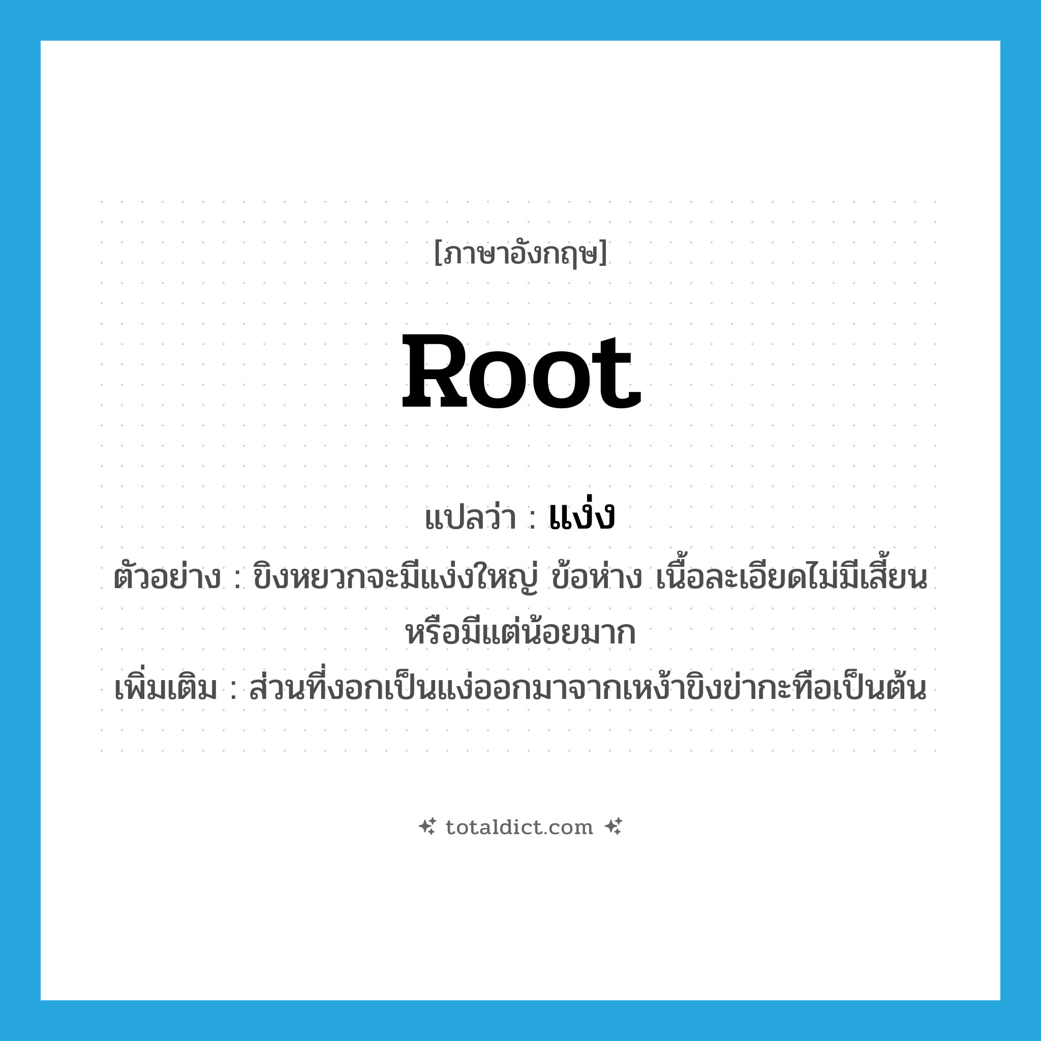 root แปลว่า?, คำศัพท์ภาษาอังกฤษ root แปลว่า แง่ง ประเภท N ตัวอย่าง ขิงหยวกจะมีแง่งใหญ่ ข้อห่าง เนื้อละเอียดไม่มีเสี้ยนหรือมีแต่น้อยมาก เพิ่มเติม ส่วนที่งอกเป็นแง่ออกมาจากเหง้าขิงข่ากะทือเป็นต้น หมวด N
