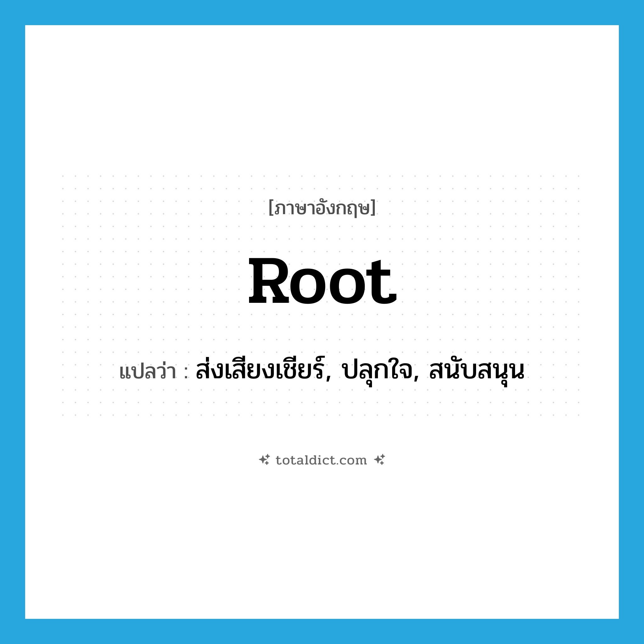 root แปลว่า?, คำศัพท์ภาษาอังกฤษ root แปลว่า ส่งเสียงเชียร์, ปลุกใจ, สนับสนุน ประเภท VI หมวด VI