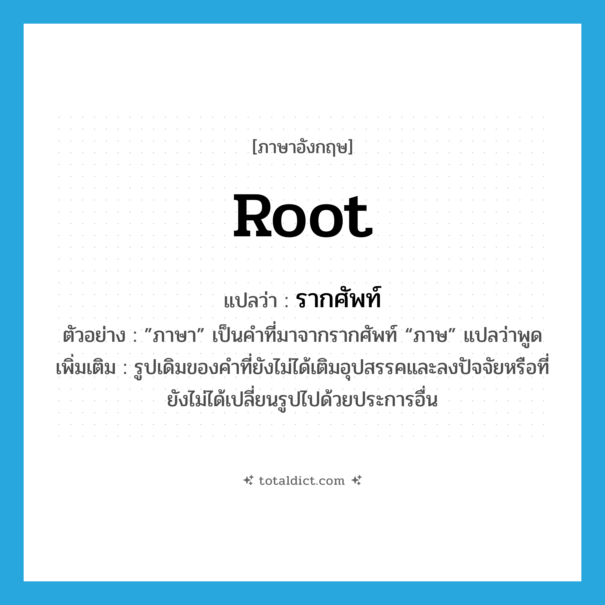 root แปลว่า?, คำศัพท์ภาษาอังกฤษ root แปลว่า รากศัพท์ ประเภท N ตัวอย่าง ”ภาษา” เป็นคำที่มาจากรากศัพท์ “ภาษ” แปลว่าพูด เพิ่มเติม รูปเดิมของคำที่ยังไม่ได้เติมอุปสรรคและลงปัจจัยหรือที่ยังไม่ได้เปลี่ยนรูปไปด้วยประการอื่น หมวด N