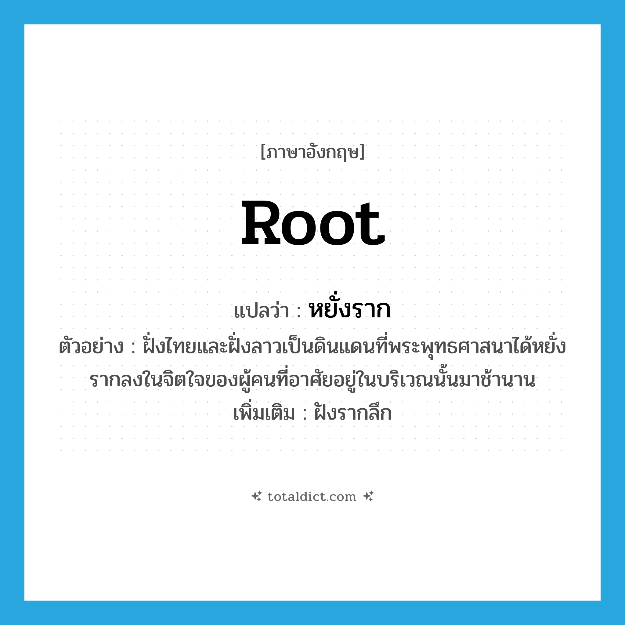 root แปลว่า?, คำศัพท์ภาษาอังกฤษ root แปลว่า หยั่งราก ประเภท V ตัวอย่าง ฝั่งไทยและฝั่งลาวเป็นดินแดนที่พระพุทธศาสนาได้หยั่งรากลงในจิตใจของผู้คนที่อาศัยอยู่ในบริเวณนั้นมาช้านาน เพิ่มเติม ฝังรากลึก หมวด V
