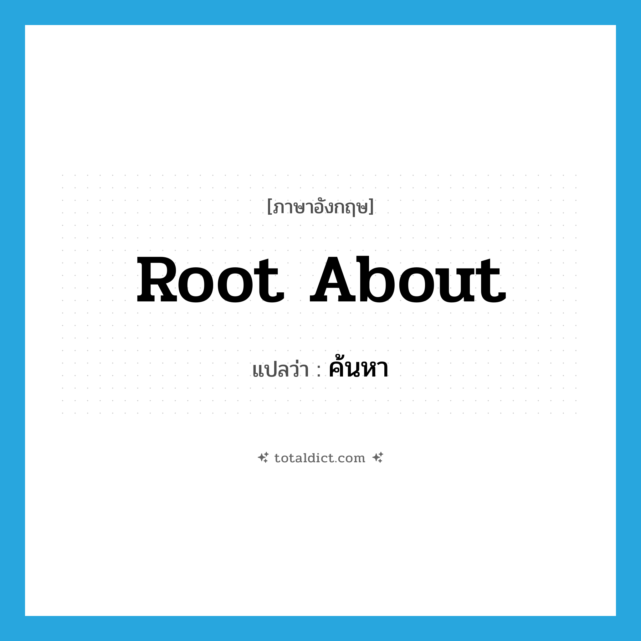 ค้นหา ภาษาอังกฤษ?, คำศัพท์ภาษาอังกฤษ ค้นหา แปลว่า root about ประเภท PHRV หมวด PHRV
