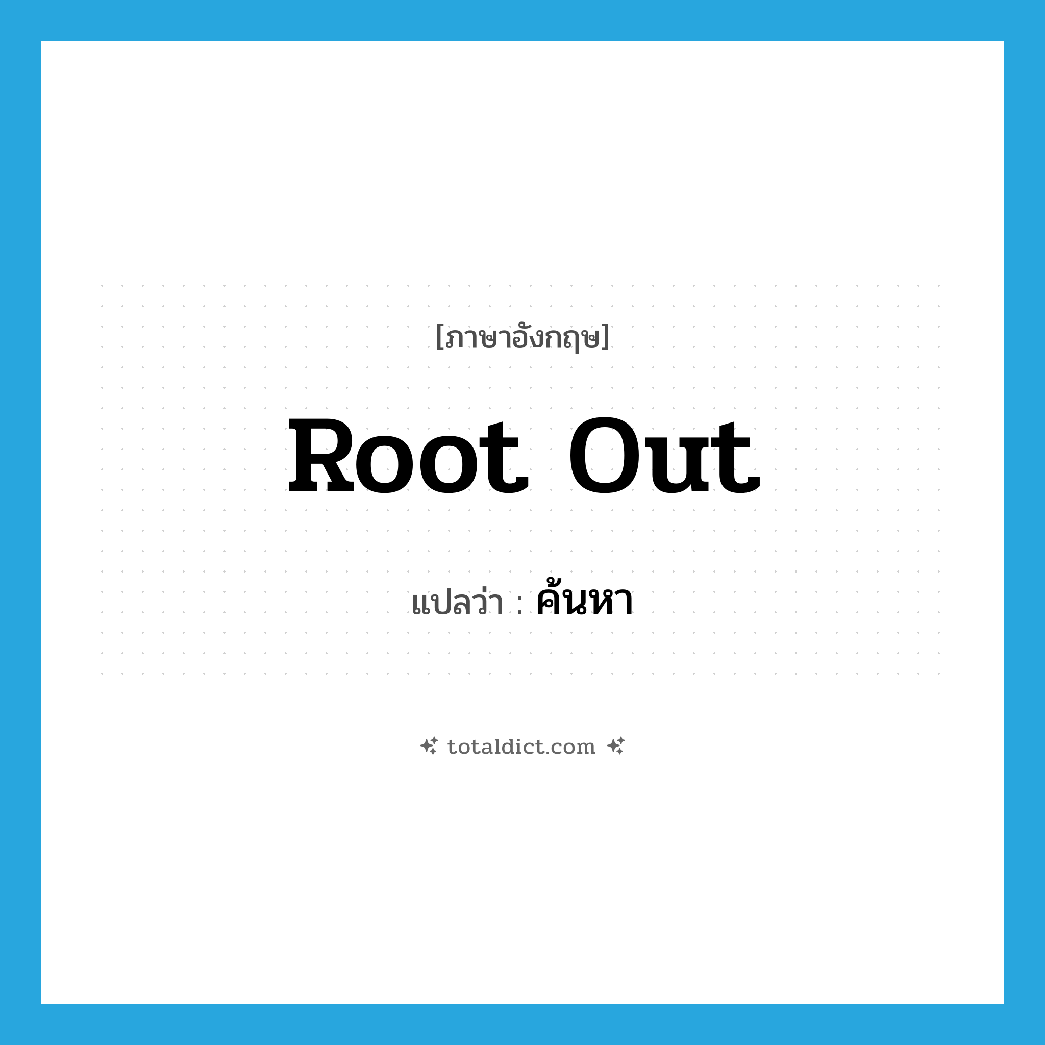 ค้นหา ภาษาอังกฤษ?, คำศัพท์ภาษาอังกฤษ ค้นหา แปลว่า root out ประเภท PHRV หมวด PHRV