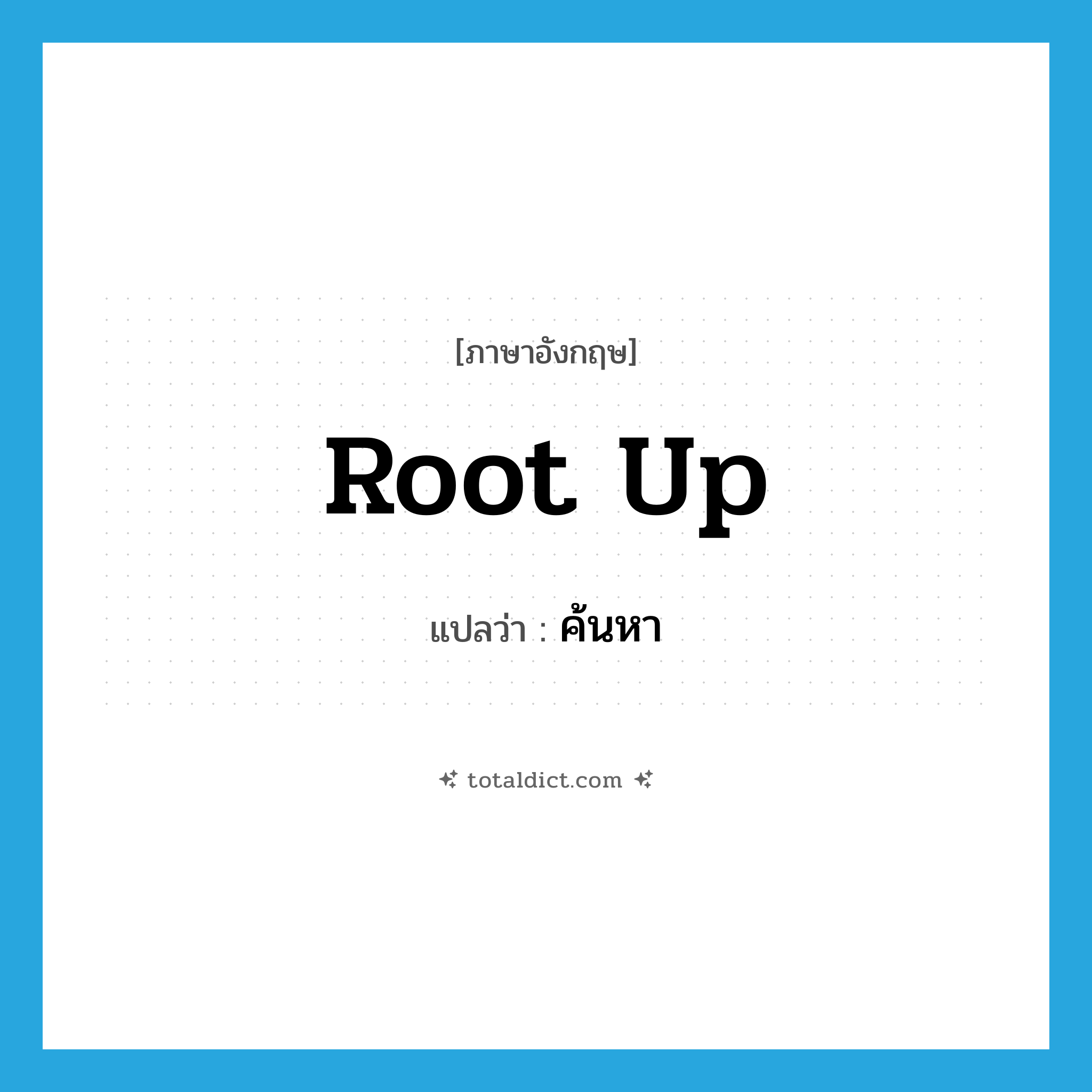 ค้นหา ภาษาอังกฤษ?, คำศัพท์ภาษาอังกฤษ ค้นหา แปลว่า root up ประเภท PHRV หมวด PHRV