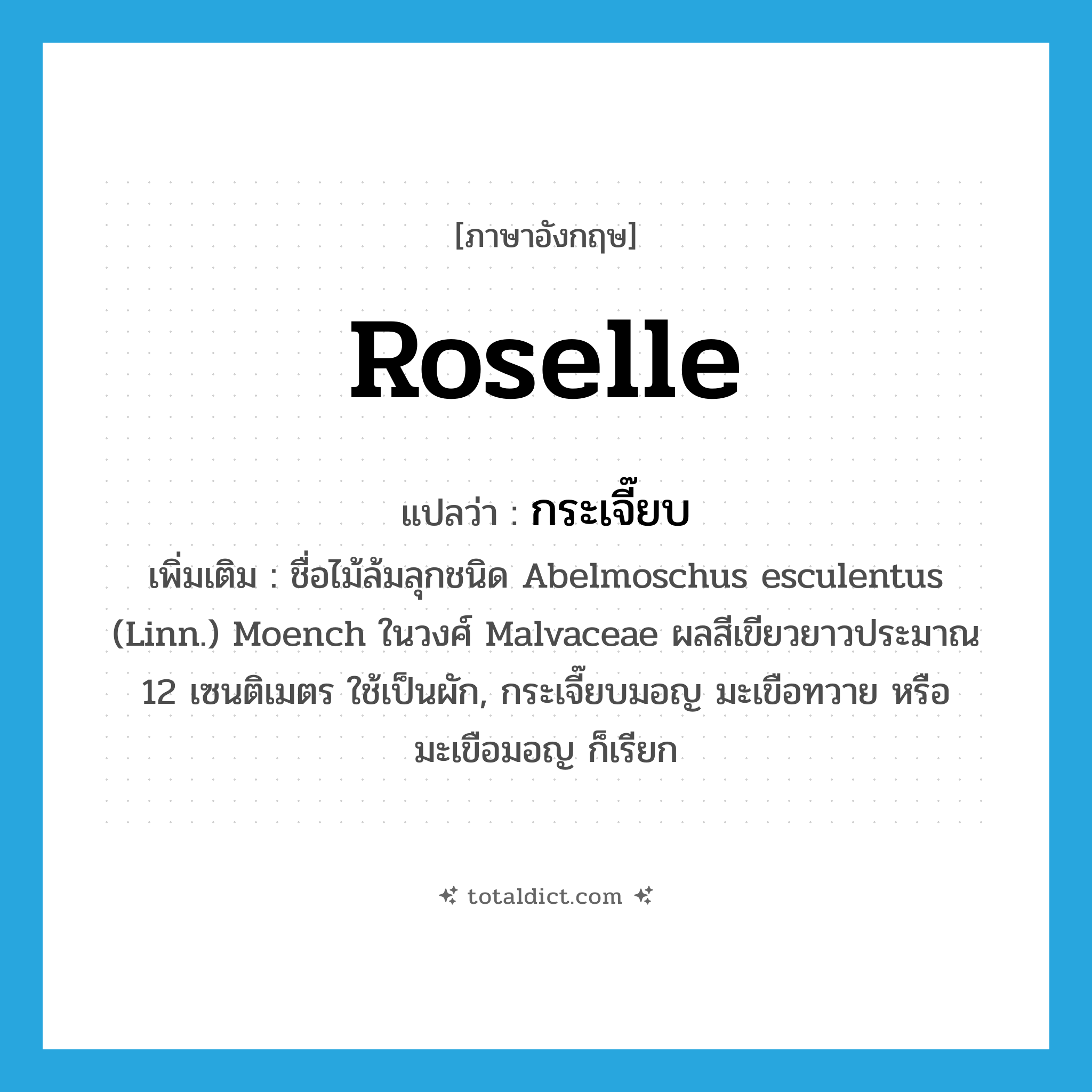 กระเจี๊ยบ ภาษาอังกฤษ?, คำศัพท์ภาษาอังกฤษ กระเจี๊ยบ แปลว่า Roselle ประเภท N เพิ่มเติม ชื่อไม้ล้มลุกชนิด Abelmoschus esculentus (Linn.) Moench ในวงศ์ Malvaceae ผลสีเขียวยาวประมาณ 12 เซนติเมตร ใช้เป็นผัก, กระเจี๊ยบมอญ มะเขือทวาย หรือ มะเขือมอญ ก็เรียก หมวด N