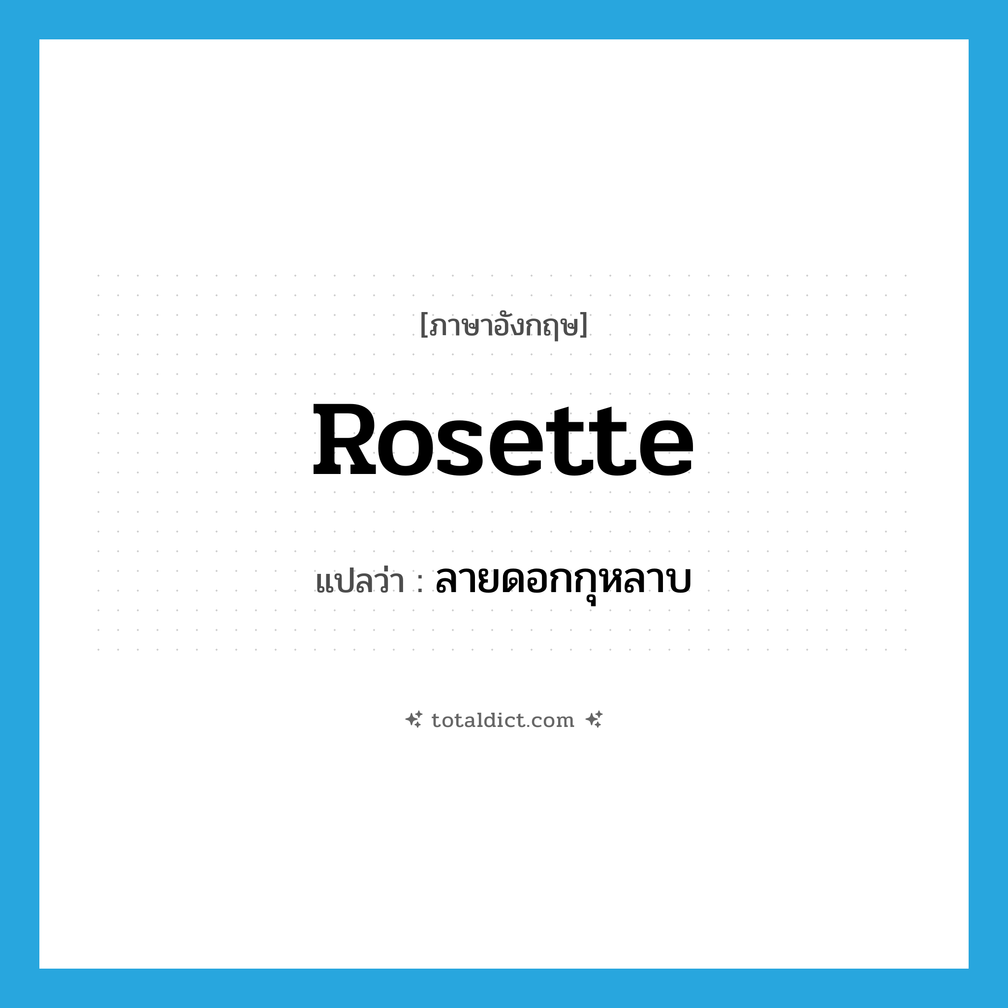rosette แปลว่า?, คำศัพท์ภาษาอังกฤษ rosette แปลว่า ลายดอกกุหลาบ ประเภท N หมวด N