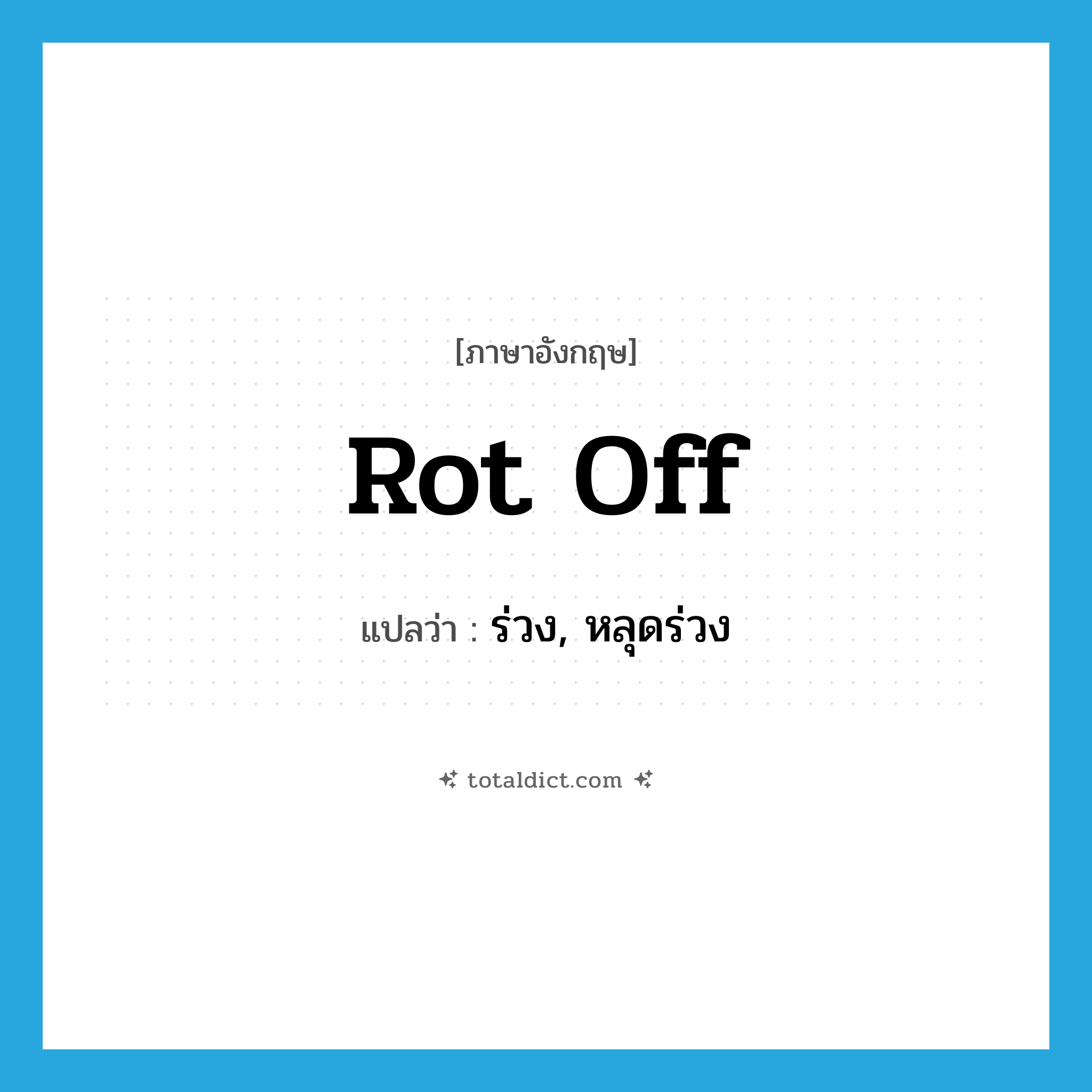 rot off แปลว่า?, คำศัพท์ภาษาอังกฤษ rot off แปลว่า ร่วง, หลุดร่วง ประเภท PHRV หมวด PHRV