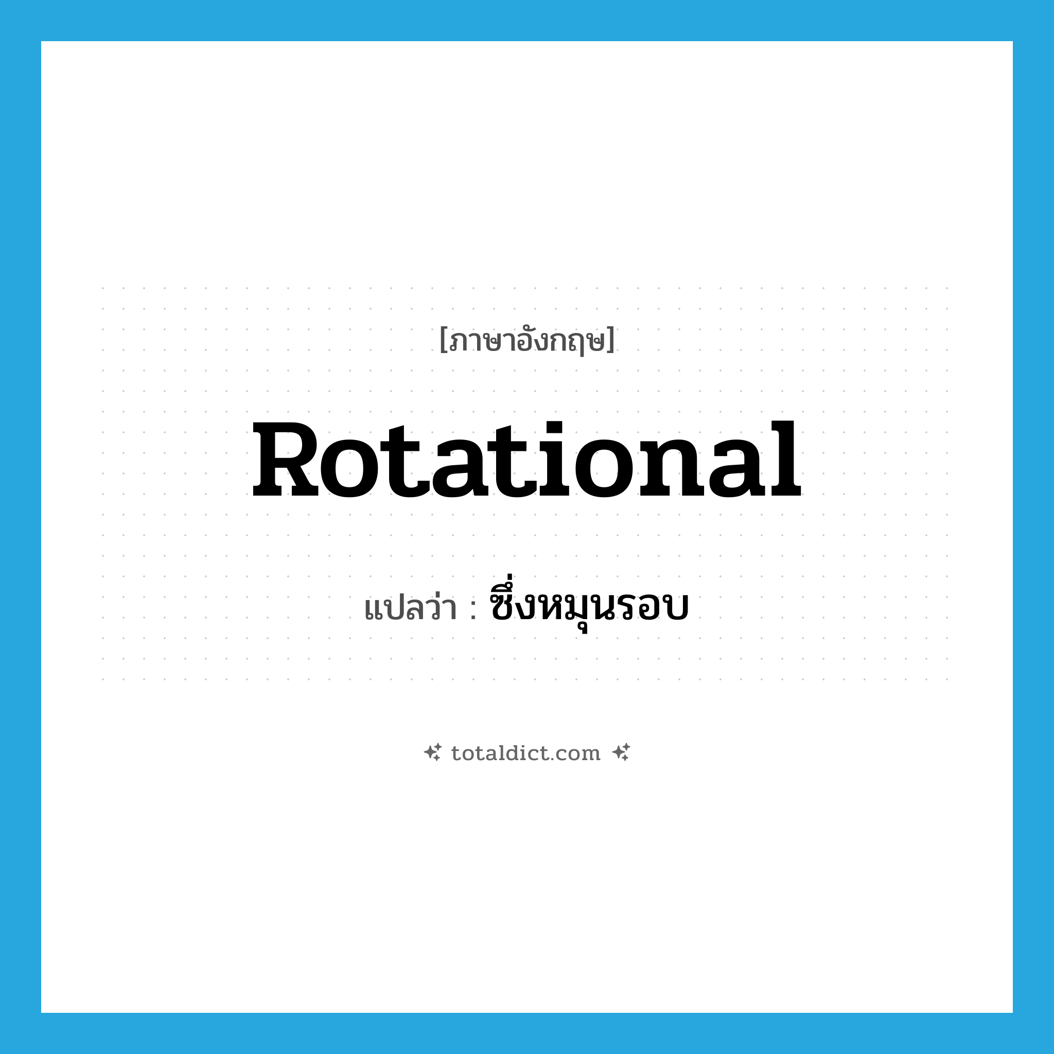 ซึ่งหมุนรอบ ภาษาอังกฤษ?, คำศัพท์ภาษาอังกฤษ ซึ่งหมุนรอบ แปลว่า rotational ประเภท ADJ หมวด ADJ