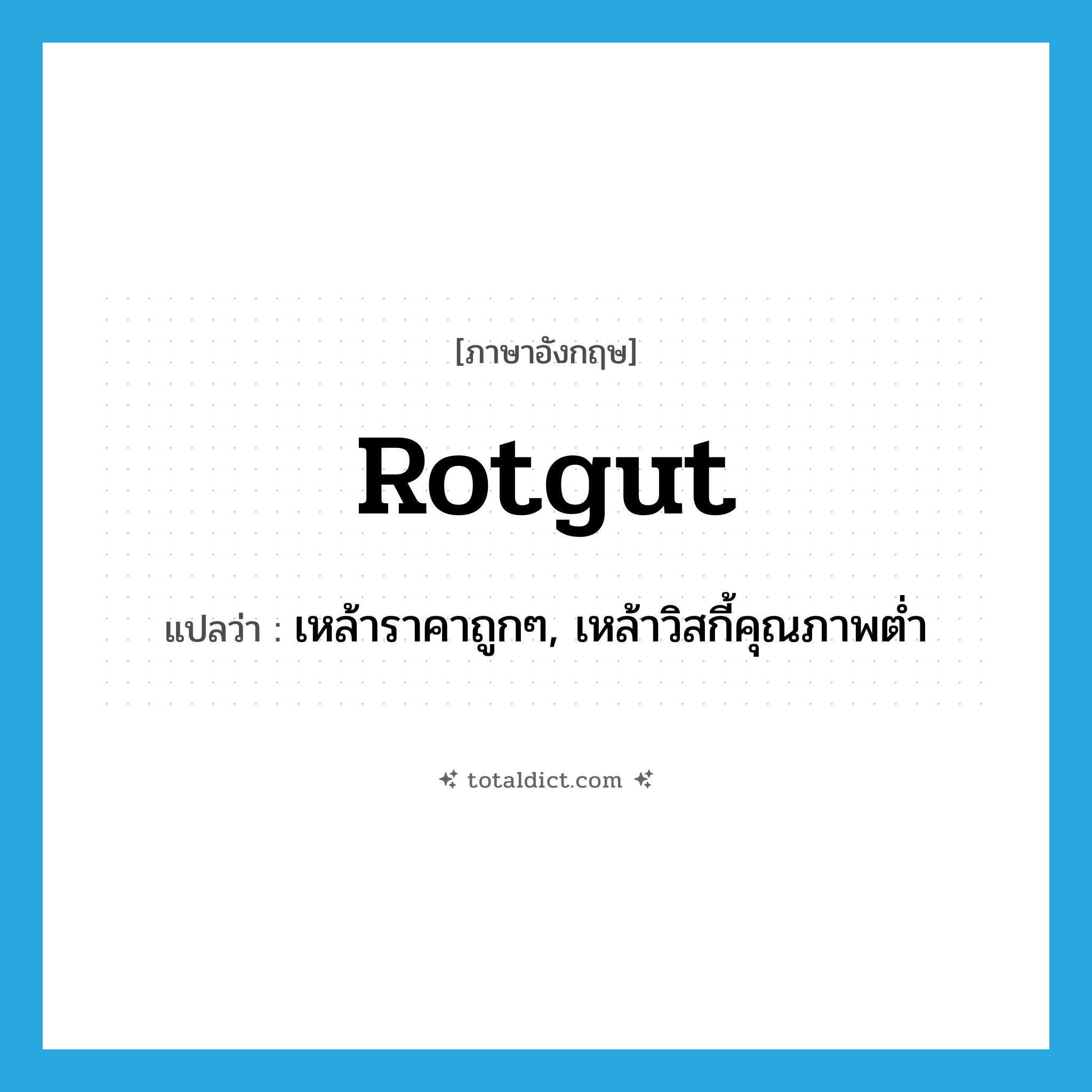 rotgut แปลว่า?, คำศัพท์ภาษาอังกฤษ rotgut แปลว่า เหล้าราคาถูกๆ, เหล้าวิสกี้คุณภาพต่ำ ประเภท N หมวด N