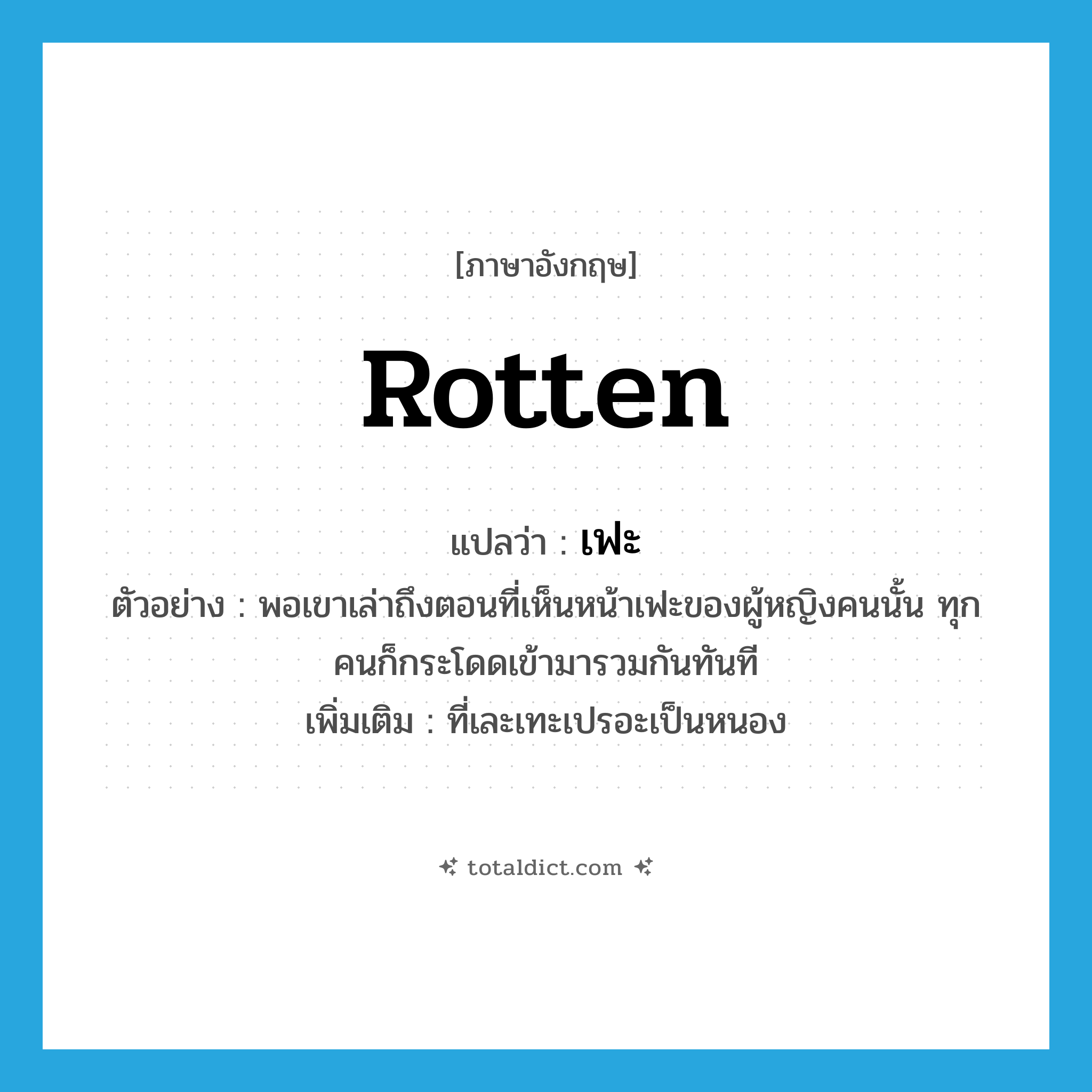 rotten แปลว่า?, คำศัพท์ภาษาอังกฤษ rotten แปลว่า เฟะ ประเภท ADJ ตัวอย่าง พอเขาเล่าถึงตอนที่เห็นหน้าเฟะของผู้หญิงคนนั้น ทุกคนก็กระโดดเข้ามารวมกันทันที เพิ่มเติม ที่เละเทะเปรอะเป็นหนอง หมวด ADJ