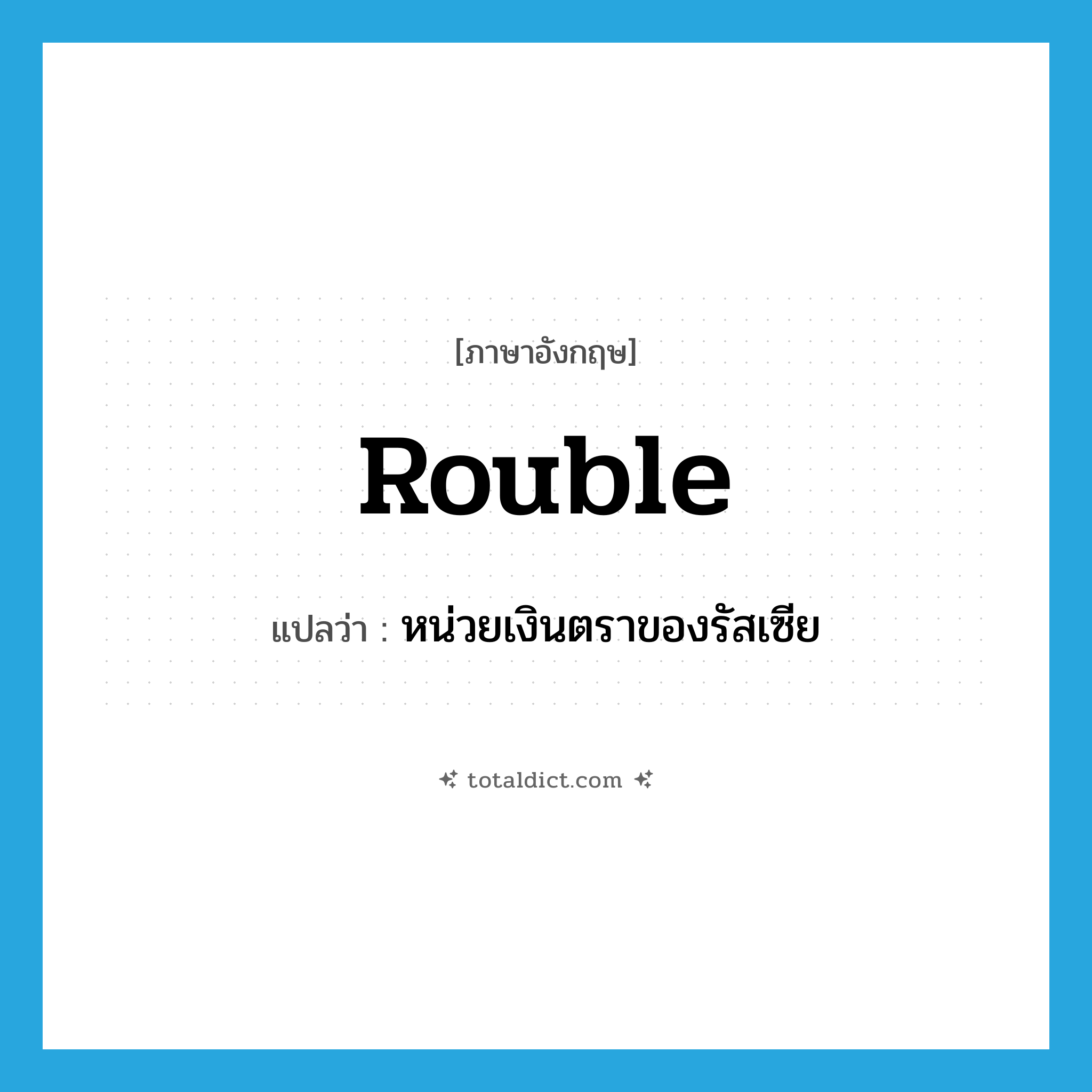 rouble แปลว่า?, คำศัพท์ภาษาอังกฤษ rouble แปลว่า หน่วยเงินตราของรัสเซีย ประเภท N หมวด N