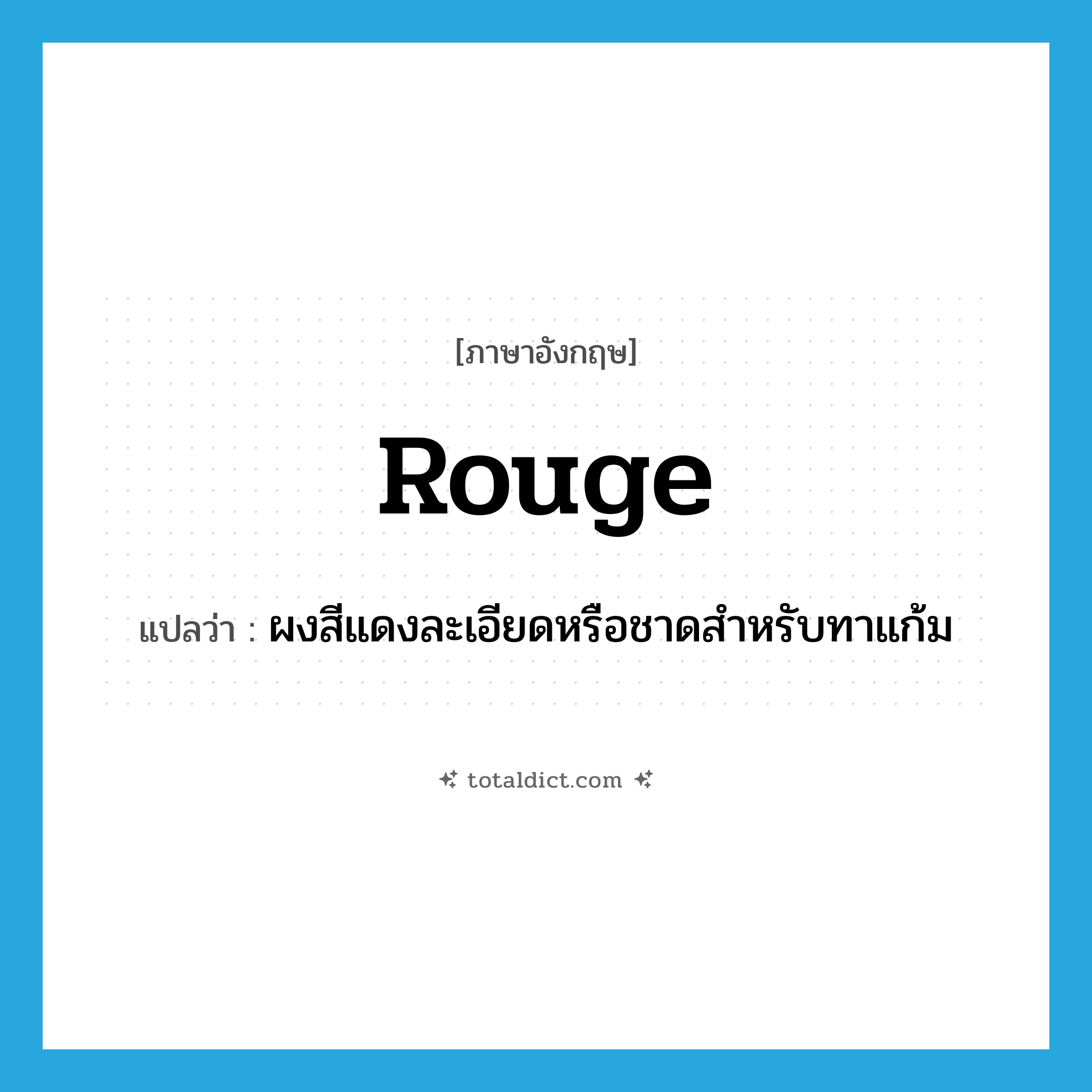 rouge แปลว่า?, คำศัพท์ภาษาอังกฤษ rouge แปลว่า ผงสีแดงละเอียดหรือชาดสำหรับทาแก้ม ประเภท N หมวด N