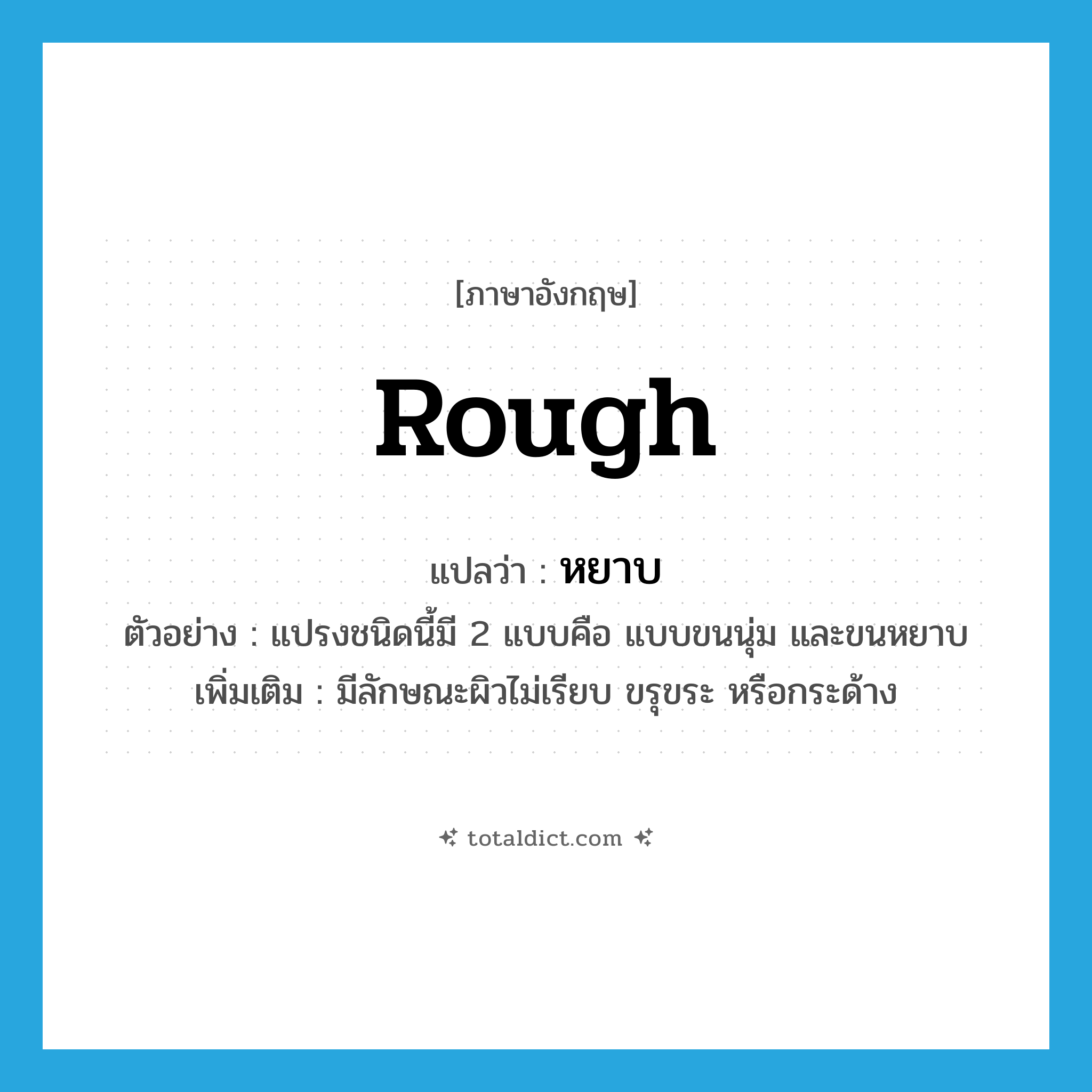 หยาบ ภาษาอังกฤษ?, คำศัพท์ภาษาอังกฤษ หยาบ แปลว่า rough ประเภท ADJ ตัวอย่าง แปรงชนิดนี้มี 2 แบบคือ แบบขนนุ่ม และขนหยาบ เพิ่มเติม มีลักษณะผิวไม่เรียบ ขรุขระ หรือกระด้าง หมวด ADJ