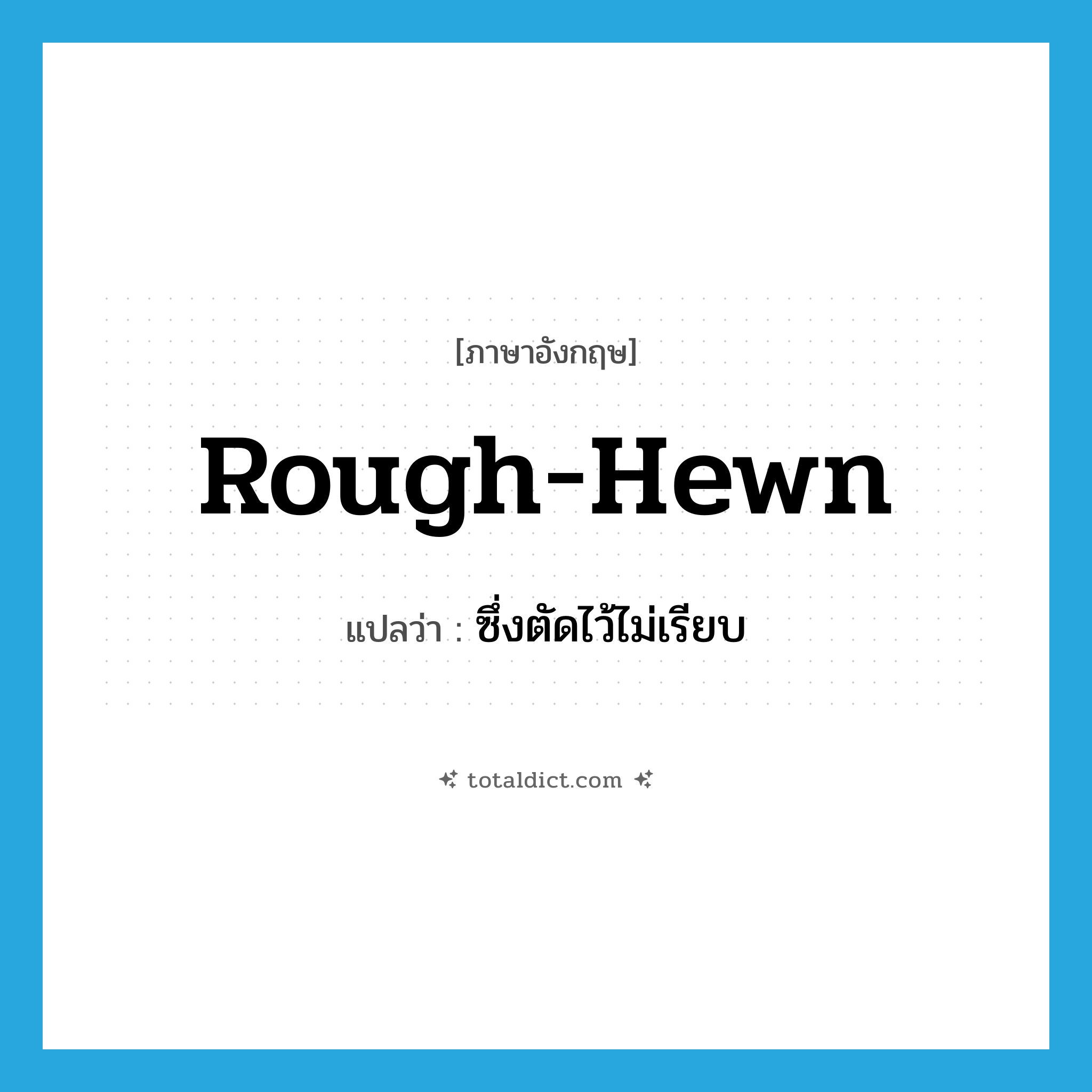 rough-hewn แปลว่า?, คำศัพท์ภาษาอังกฤษ rough-hewn แปลว่า ซึ่งตัดไว้ไม่เรียบ ประเภท ADJ หมวด ADJ
