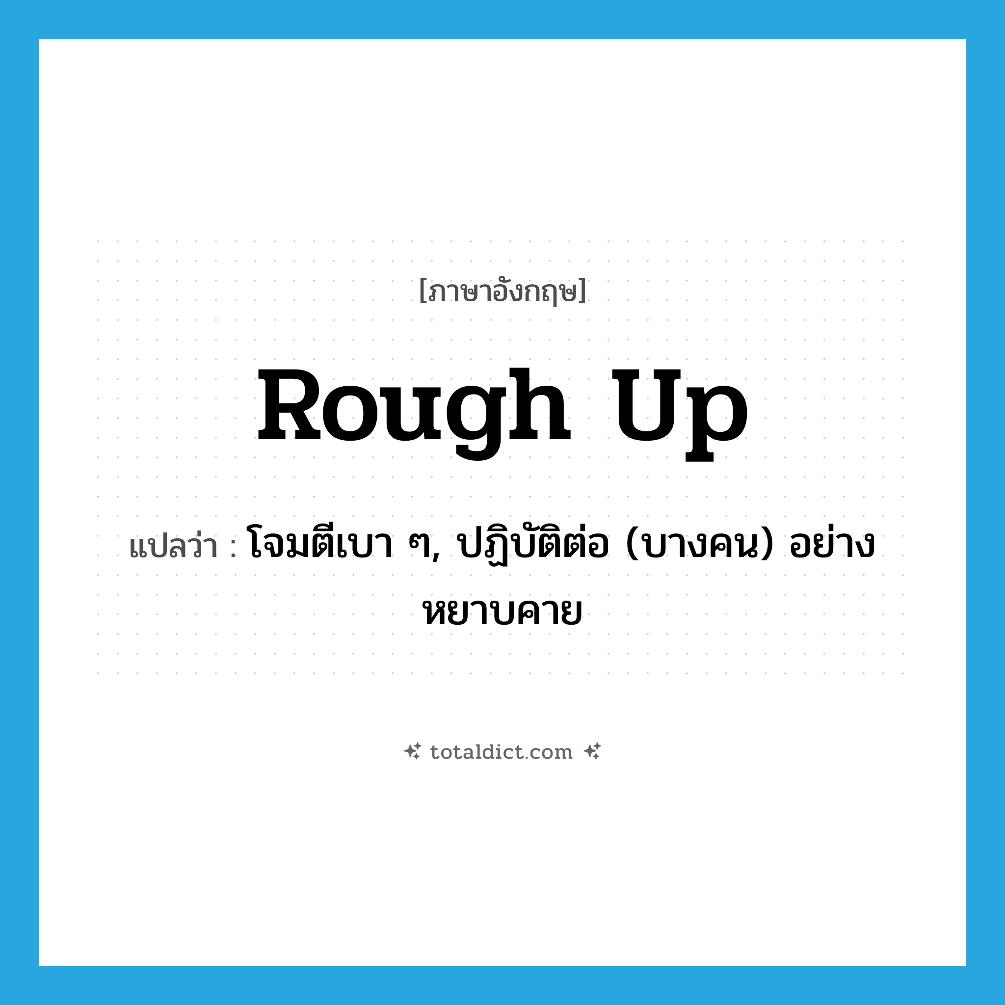 rough up แปลว่า?, คำศัพท์ภาษาอังกฤษ rough up แปลว่า โจมตีเบา ๆ, ปฏิบัติต่อ (บางคน) อย่างหยาบคาย ประเภท PHRV หมวด PHRV