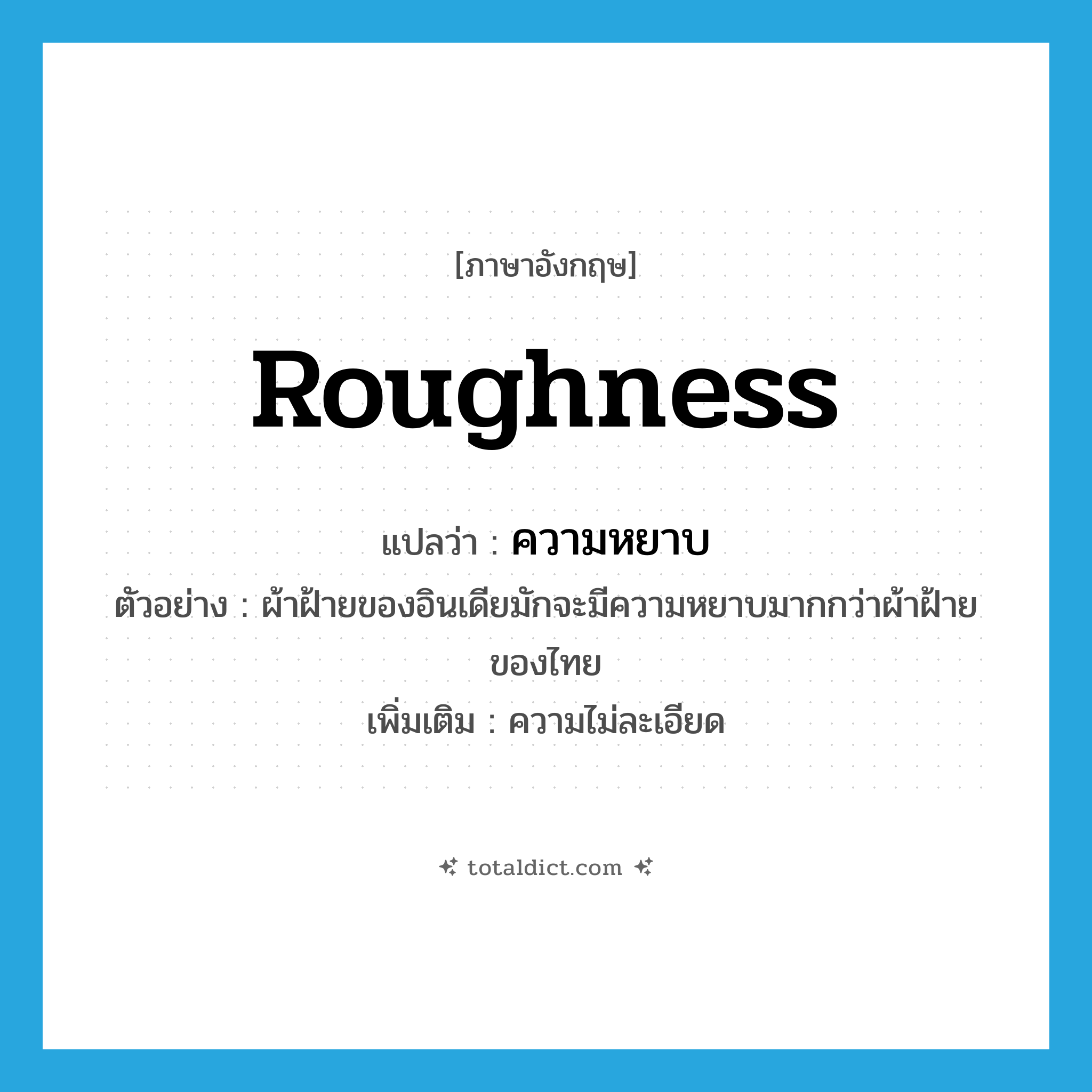 roughness แปลว่า?, คำศัพท์ภาษาอังกฤษ roughness แปลว่า ความหยาบ ประเภท N ตัวอย่าง ผ้าฝ้ายของอินเดียมักจะมีความหยาบมากกว่าผ้าฝ้ายของไทย เพิ่มเติม ความไม่ละเอียด หมวด N