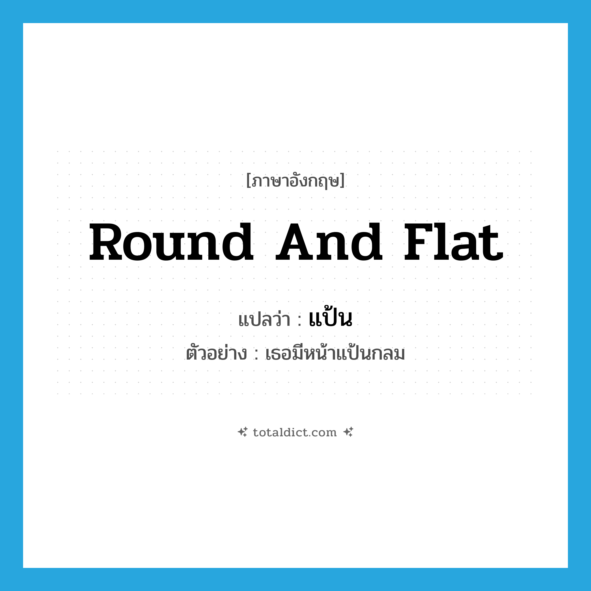 round and flat แปลว่า?, คำศัพท์ภาษาอังกฤษ round and flat แปลว่า แป้น ประเภท ADJ ตัวอย่าง เธอมีหน้าแป้นกลม หมวด ADJ