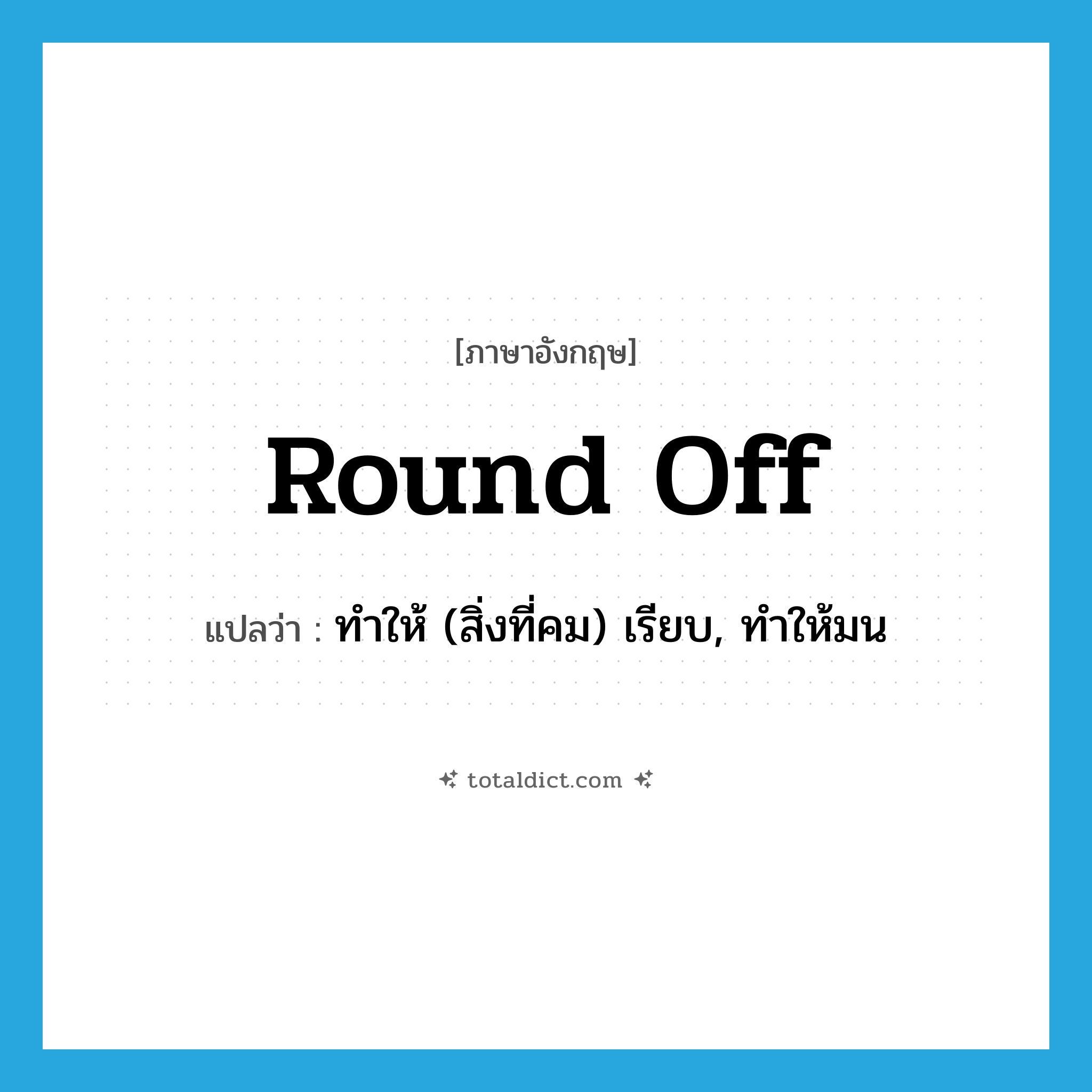 round off แปลว่า?, คำศัพท์ภาษาอังกฤษ round off แปลว่า ทำให้ (สิ่งที่คม) เรียบ, ทำให้มน ประเภท PHRV หมวด PHRV