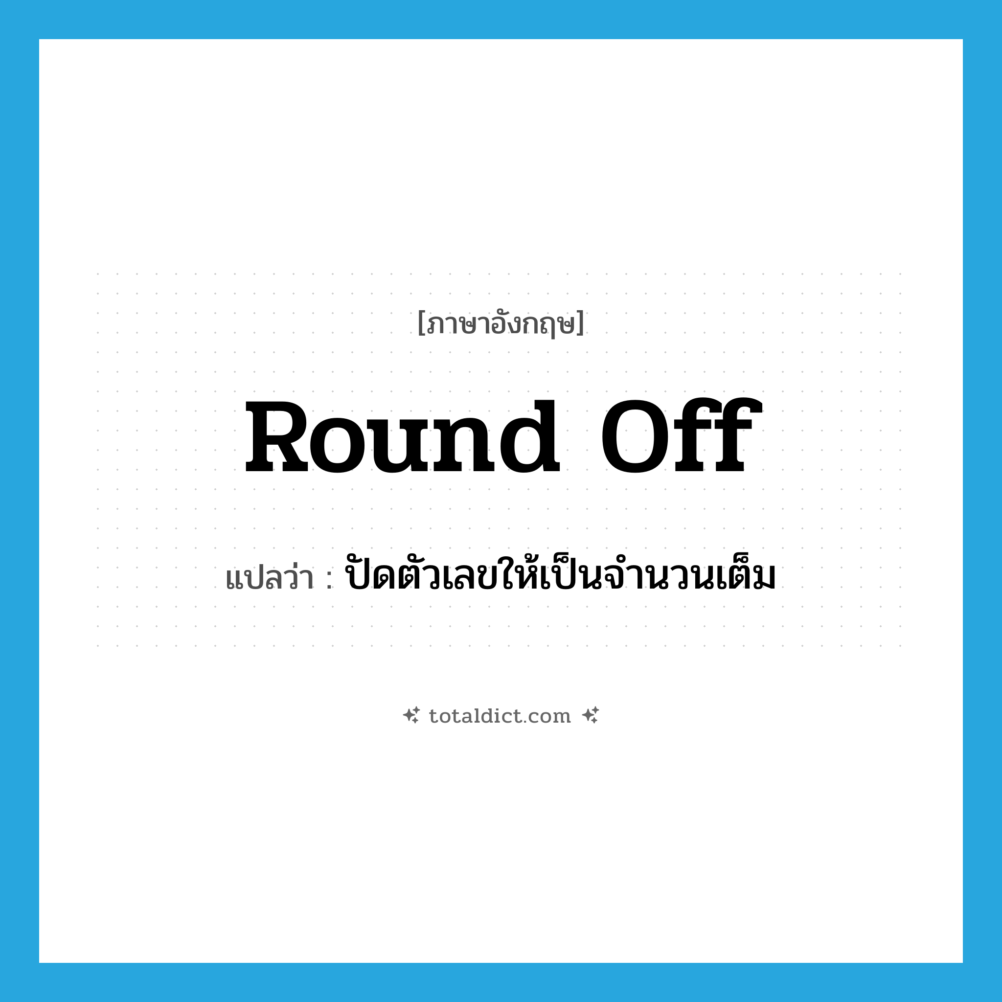 round off แปลว่า?, คำศัพท์ภาษาอังกฤษ round off แปลว่า ปัดตัวเลขให้เป็นจำนวนเต็ม ประเภท PHRV หมวด PHRV