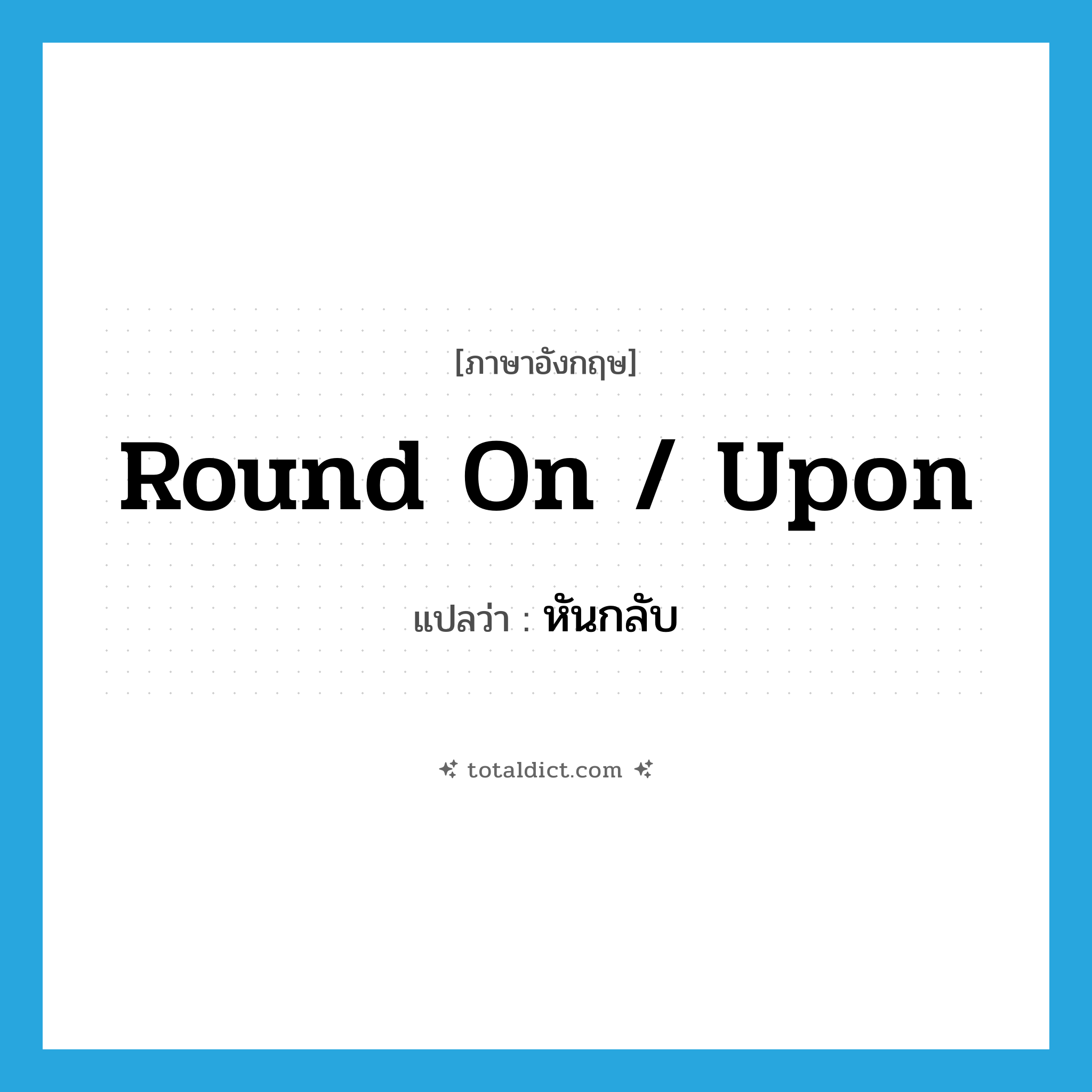 round on / upon แปลว่า?, คำศัพท์ภาษาอังกฤษ round on / upon แปลว่า หันกลับ ประเภท PHRV หมวด PHRV