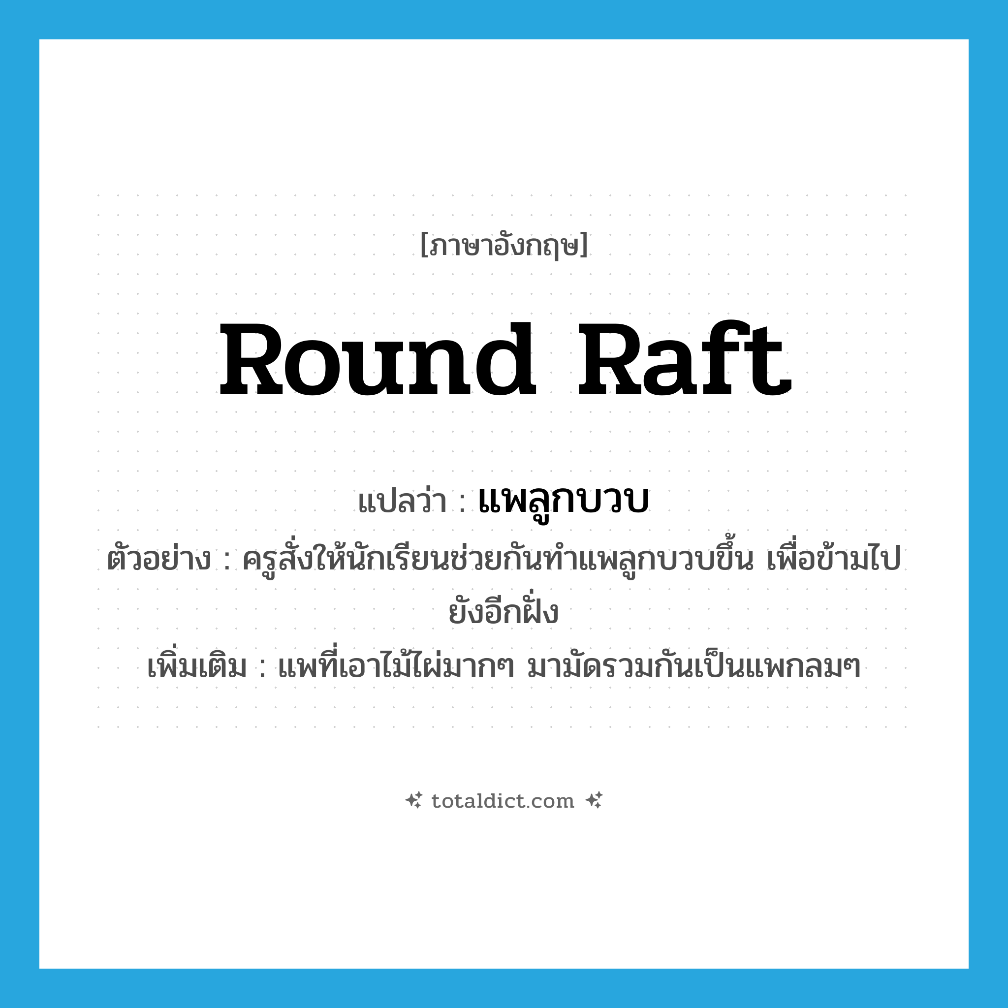 round raft แปลว่า?, คำศัพท์ภาษาอังกฤษ round raft แปลว่า แพลูกบวบ ประเภท N ตัวอย่าง ครูสั่งให้นักเรียนช่วยกันทำแพลูกบวบขึ้น เพื่อข้ามไปยังอีกฝั่ง เพิ่มเติม แพที่เอาไม้ไผ่มากๆ มามัดรวมกันเป็นแพกลมๆ หมวด N