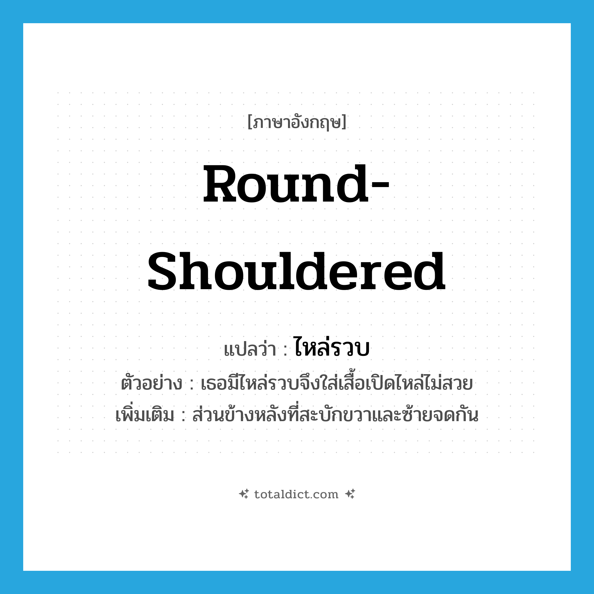 round-shouldered แปลว่า?, คำศัพท์ภาษาอังกฤษ round-shouldered แปลว่า ไหล่รวบ ประเภท N ตัวอย่าง เธอมีไหล่รวบจึงใส่เสื้อเปิดไหล่ไม่สวย เพิ่มเติม ส่วนข้างหลังที่สะบักขวาและซ้ายจดกัน หมวด N