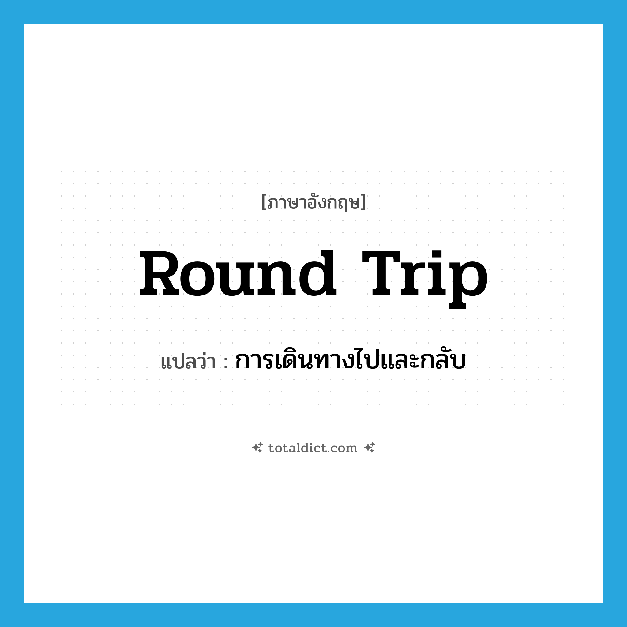 round trip แปลว่า?, คำศัพท์ภาษาอังกฤษ round trip แปลว่า การเดินทางไปและกลับ ประเภท N หมวด N