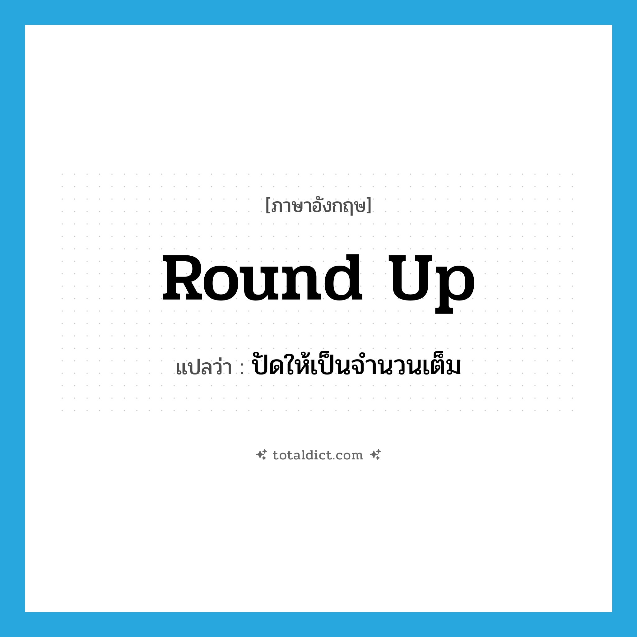 round up แปลว่า?, คำศัพท์ภาษาอังกฤษ round up แปลว่า ปัดให้เป็นจำนวนเต็ม ประเภท PHRV หมวด PHRV