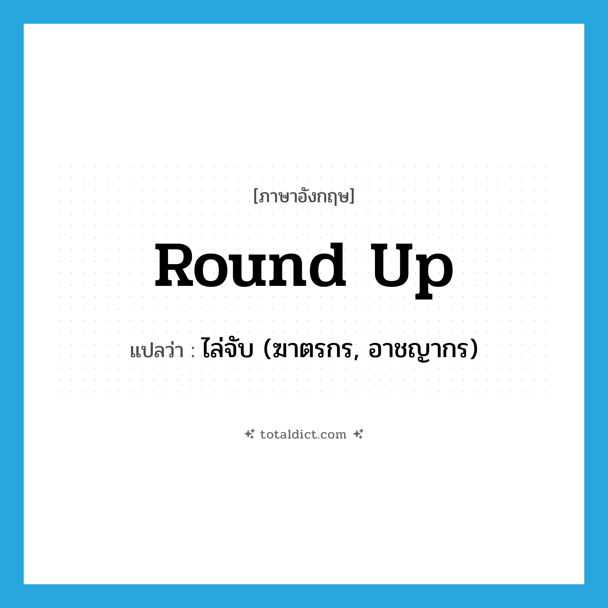 round up แปลว่า?, คำศัพท์ภาษาอังกฤษ round up แปลว่า ไล่จับ (ฆาตรกร, อาชญากร) ประเภท IDM หมวด IDM