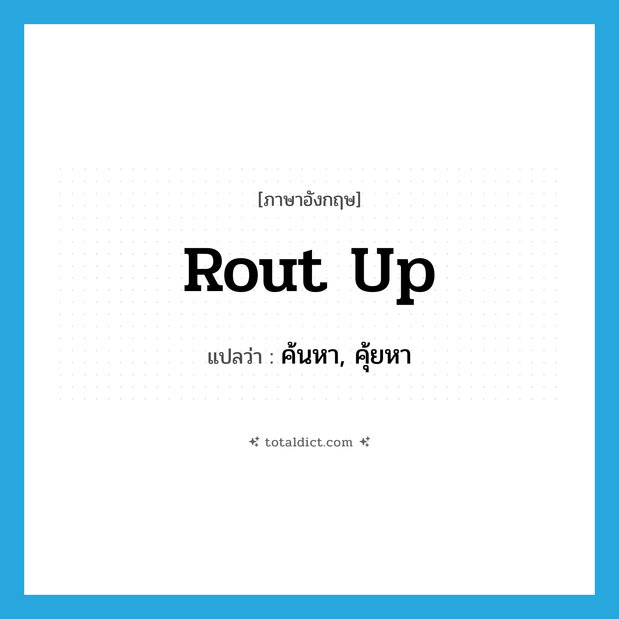 rout up แปลว่า?, คำศัพท์ภาษาอังกฤษ rout up แปลว่า ค้นหา, คุ้ยหา ประเภท IDM หมวด IDM
