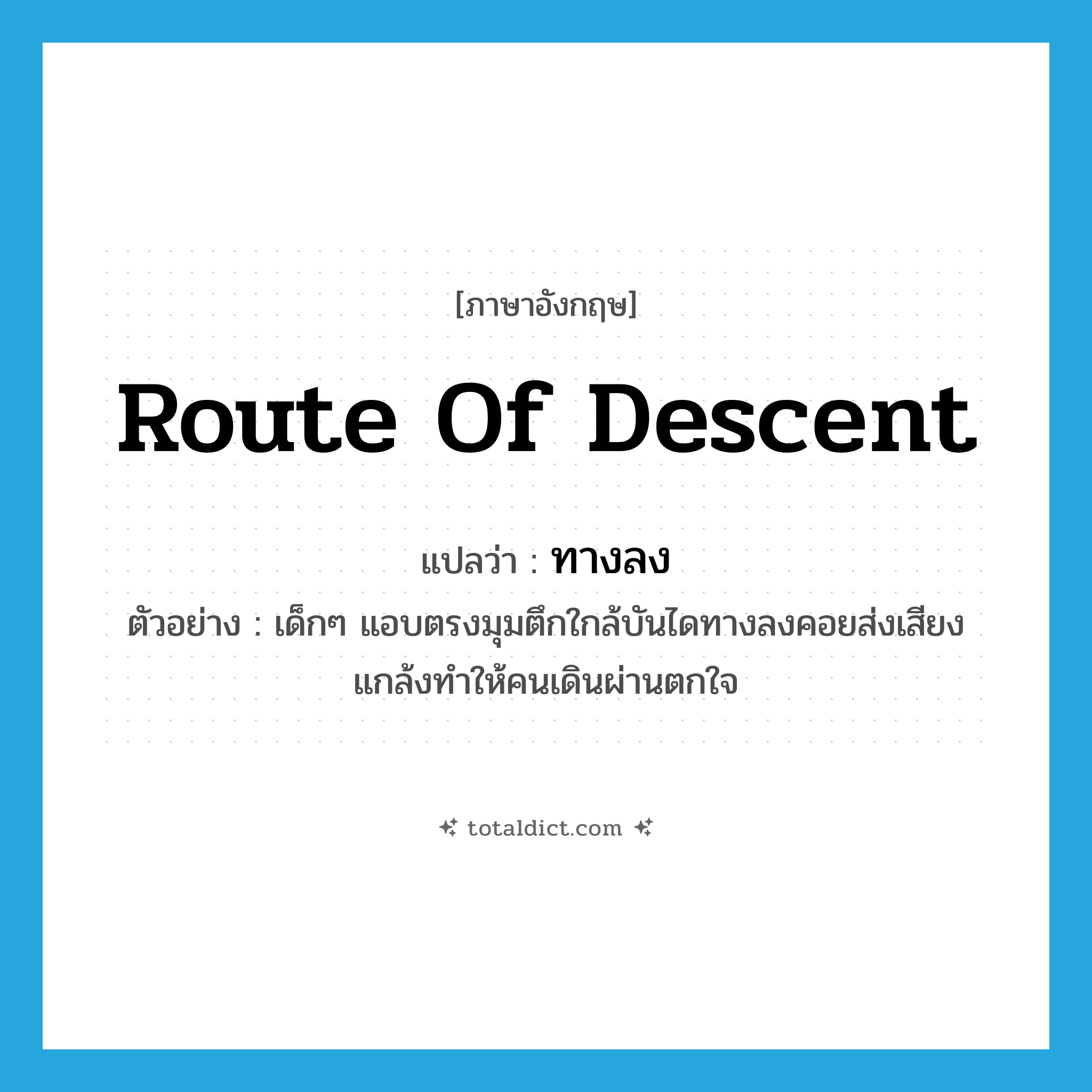 route of descent แปลว่า?, คำศัพท์ภาษาอังกฤษ route of descent แปลว่า ทางลง ประเภท N ตัวอย่าง เด็กๆ แอบตรงมุมตึกใกล้บันไดทางลงคอยส่งเสียงแกล้งทำให้คนเดินผ่านตกใจ หมวด N