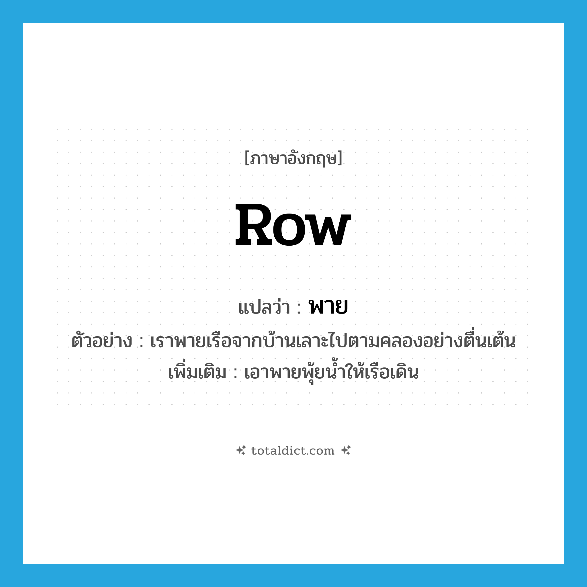 พาย ภาษาอังกฤษ?, คำศัพท์ภาษาอังกฤษ พาย แปลว่า row ประเภท V ตัวอย่าง เราพายเรือจากบ้านเลาะไปตามคลองอย่างตื่นเต้น เพิ่มเติม เอาพายพุ้ยน้ำให้เรือเดิน หมวด V