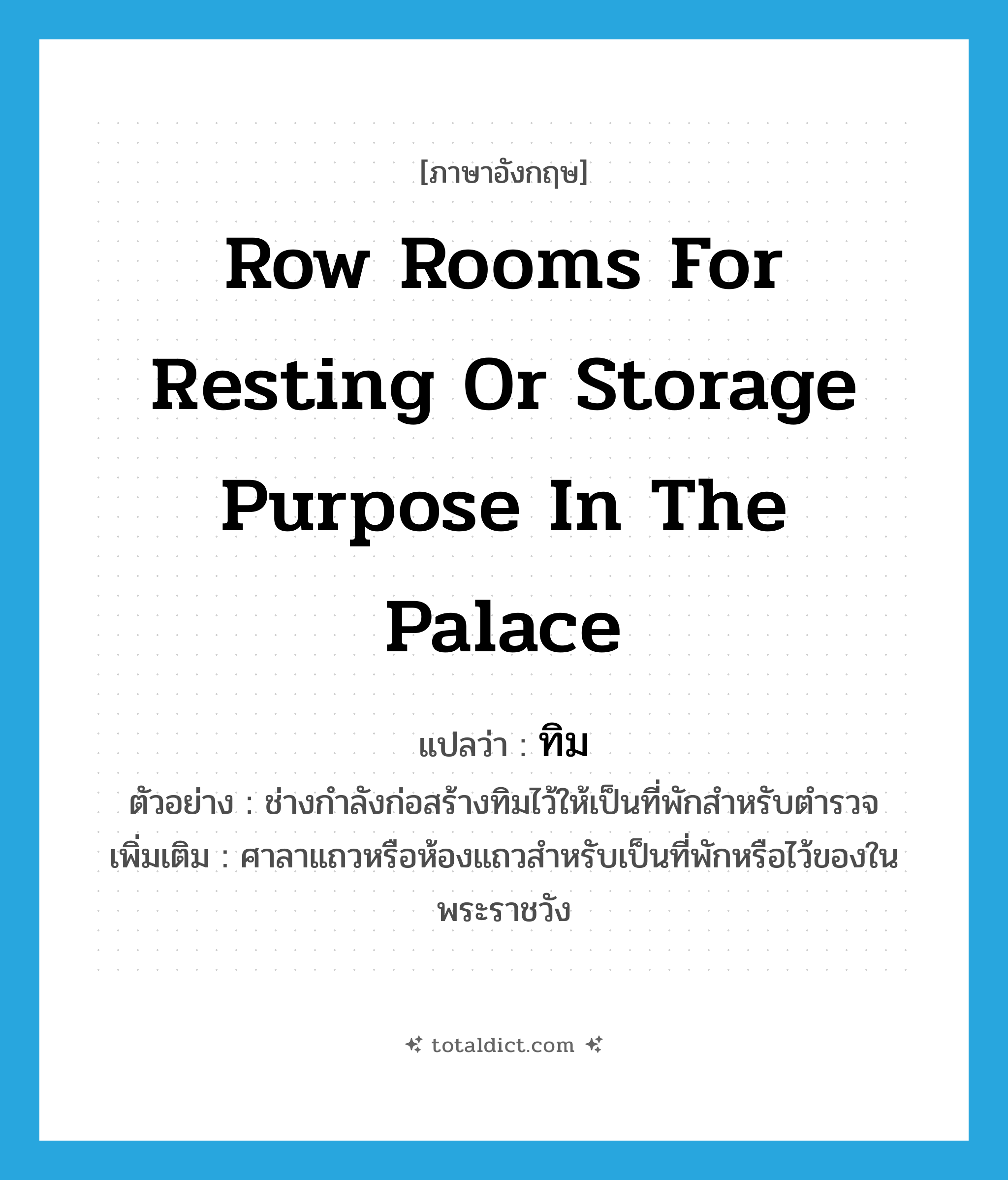 row rooms for resting or storage purpose in the palace แปลว่า?, คำศัพท์ภาษาอังกฤษ row rooms for resting or storage purpose in the palace แปลว่า ทิม ประเภท N ตัวอย่าง ช่างกำลังก่อสร้างทิมไว้ให้เป็นที่พักสำหรับตำรวจ เพิ่มเติม ศาลาแถวหรือห้องแถวสำหรับเป็นที่พักหรือไว้ของในพระราชวัง หมวด N