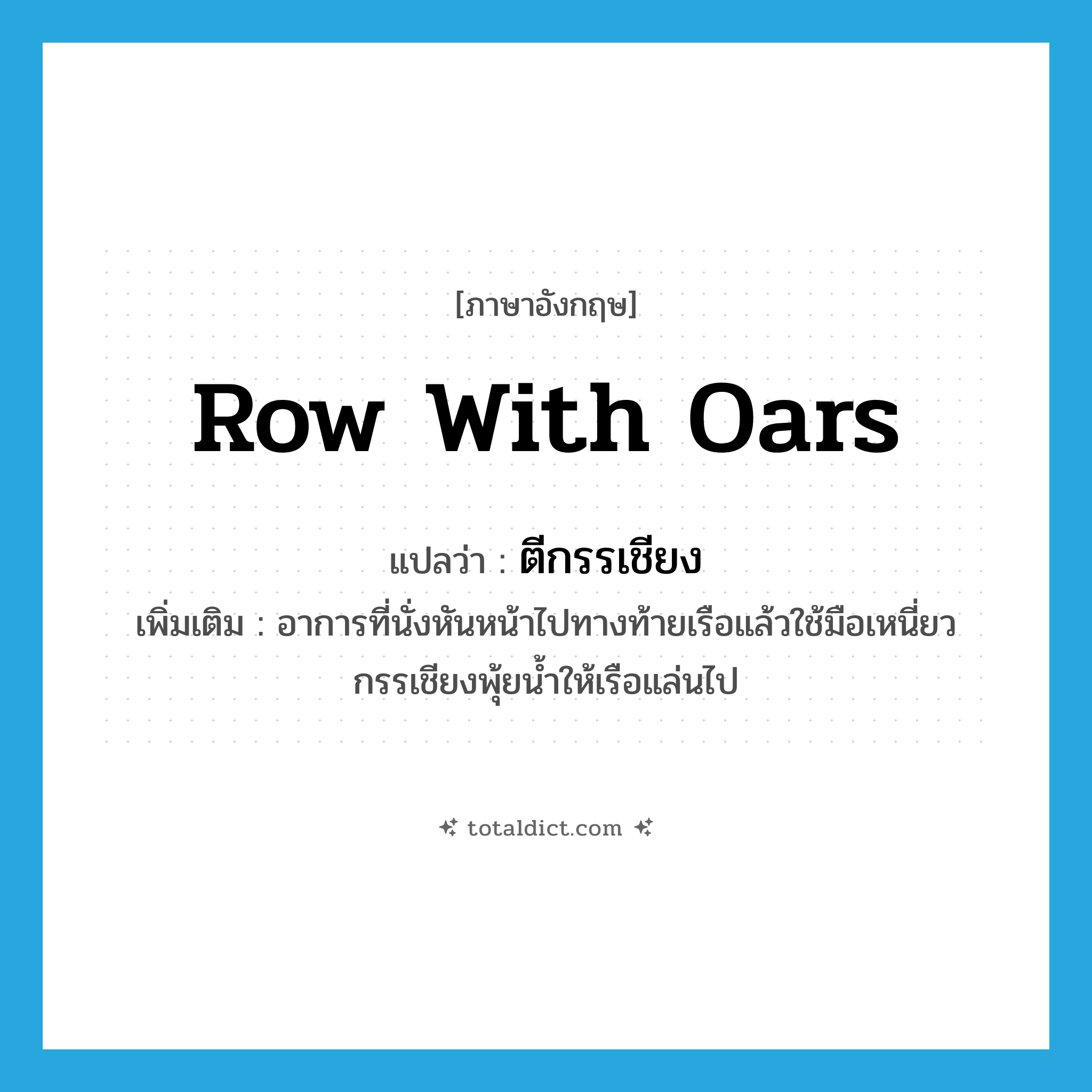 ตีกรรเชียง ภาษาอังกฤษ?, คำศัพท์ภาษาอังกฤษ ตีกรรเชียง แปลว่า row with oars ประเภท V เพิ่มเติม อาการที่นั่งหันหน้าไปทางท้ายเรือแล้วใช้มือเหนี่ยวกรรเชียงพุ้ยน้ำให้เรือแล่นไป หมวด V