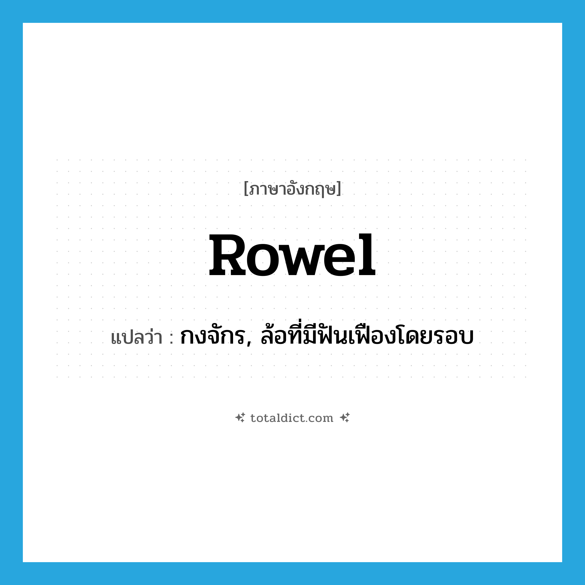 rowel แปลว่า?, คำศัพท์ภาษาอังกฤษ rowel แปลว่า กงจักร, ล้อที่มีฟันเฟืองโดยรอบ ประเภท N หมวด N