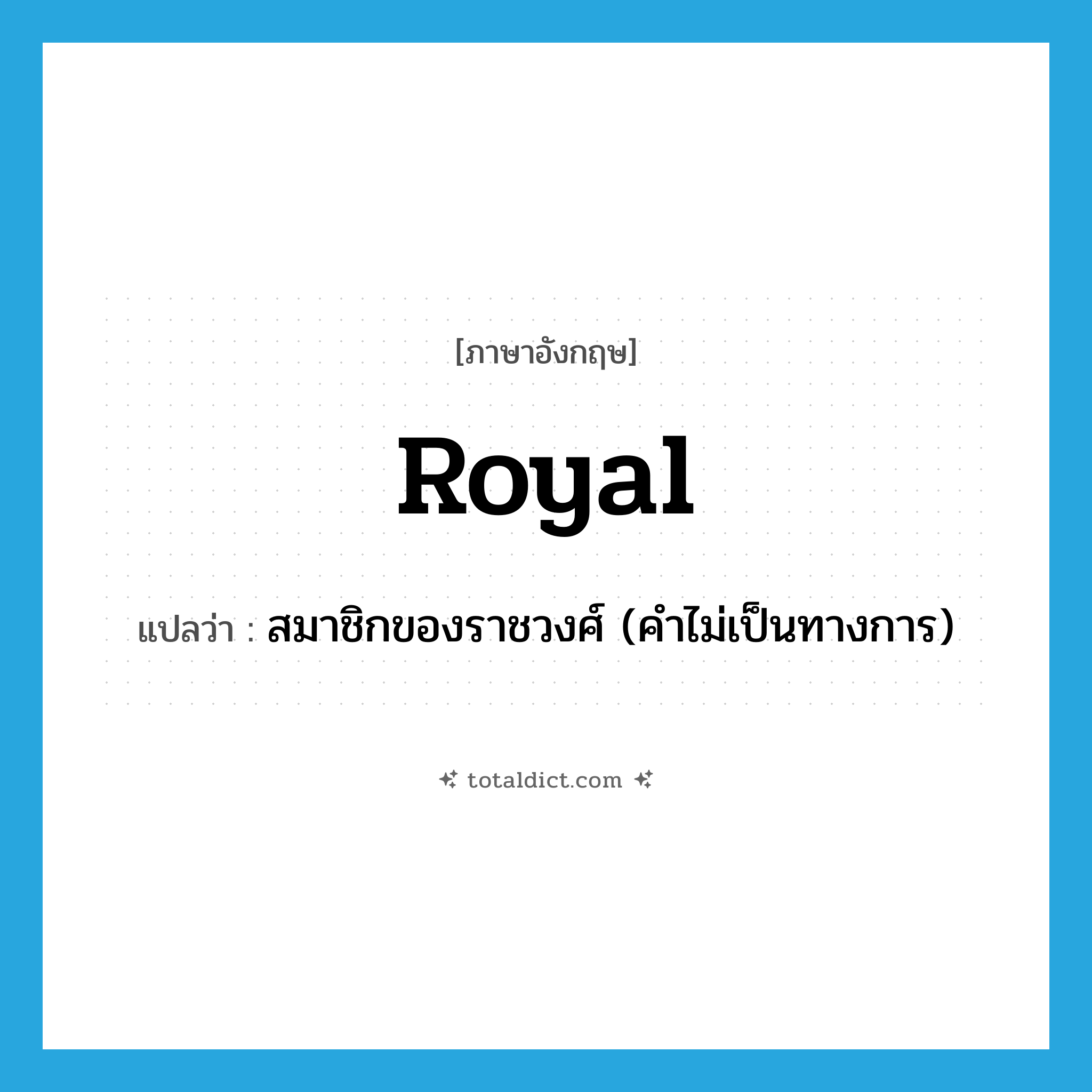 royal แปลว่า?, คำศัพท์ภาษาอังกฤษ royal แปลว่า สมาชิกของราชวงศ์ (คำไม่เป็นทางการ) ประเภท N หมวด N