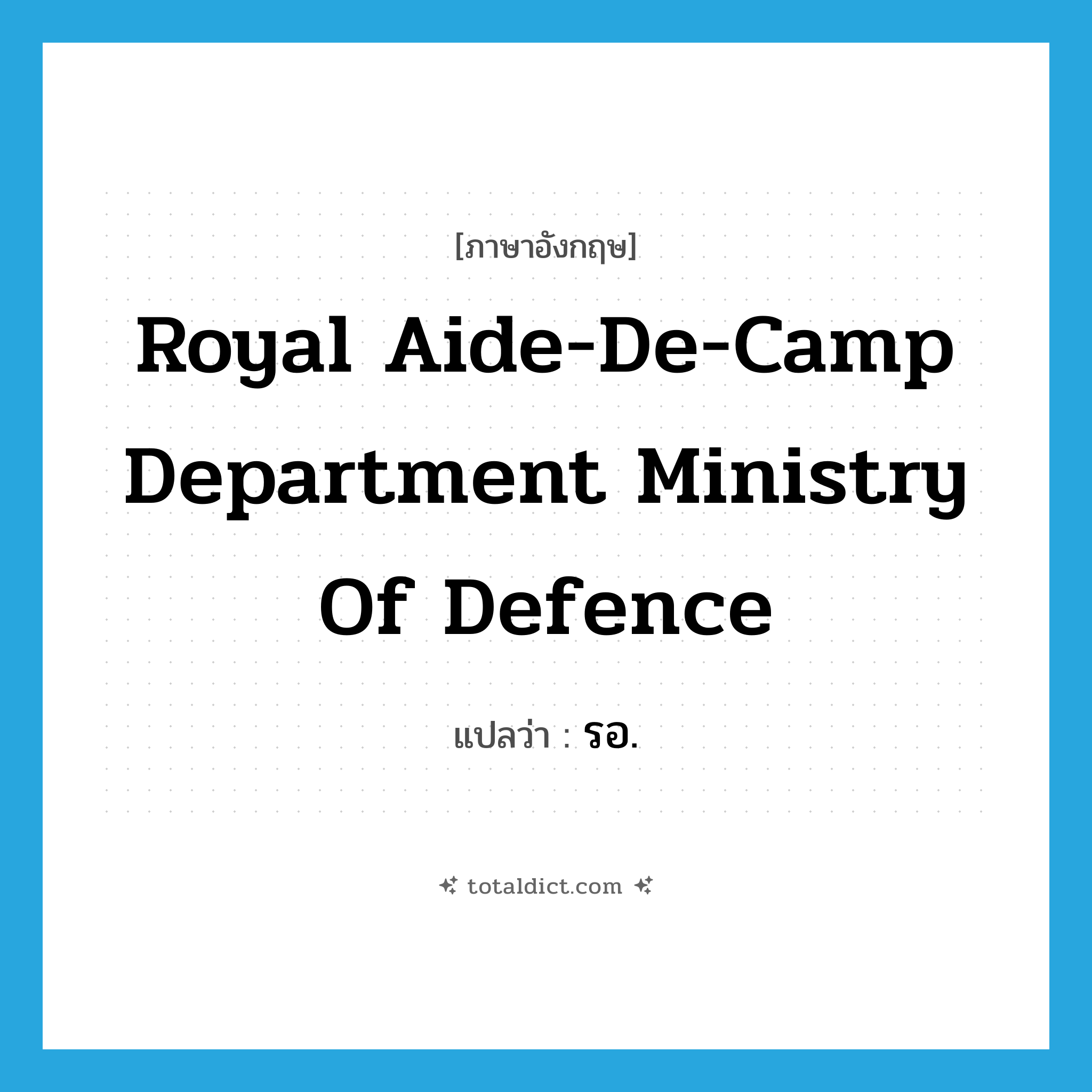 Royal Aide-de-Camp Department Ministry of Defence แปลว่า?, คำศัพท์ภาษาอังกฤษ Royal Aide-de-Camp Department Ministry of Defence แปลว่า รอ. ประเภท N หมวด N
