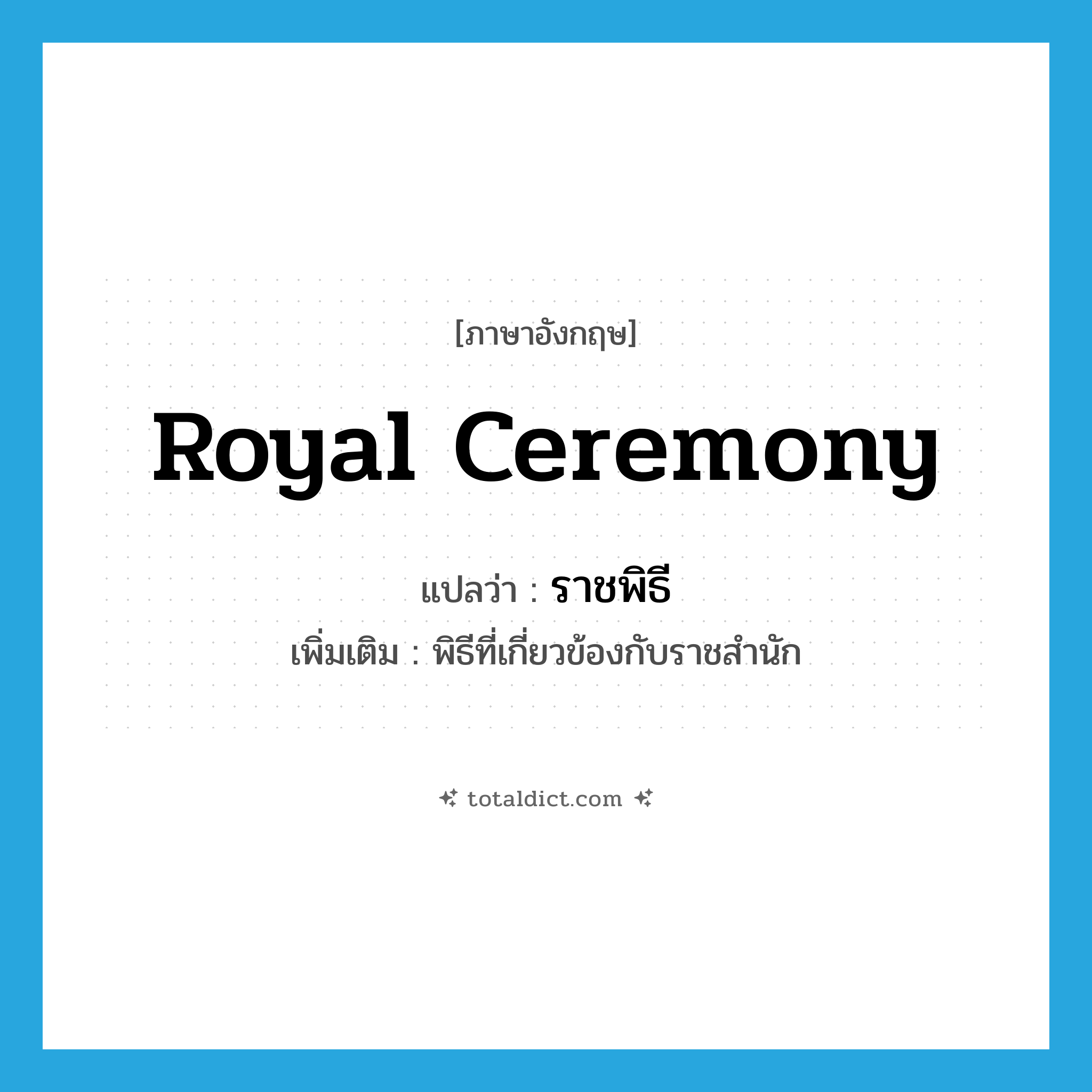 royal ceremony แปลว่า?, คำศัพท์ภาษาอังกฤษ royal ceremony แปลว่า ราชพิธี ประเภท N เพิ่มเติม พิธีที่เกี่ยวข้องกับราชสำนัก หมวด N