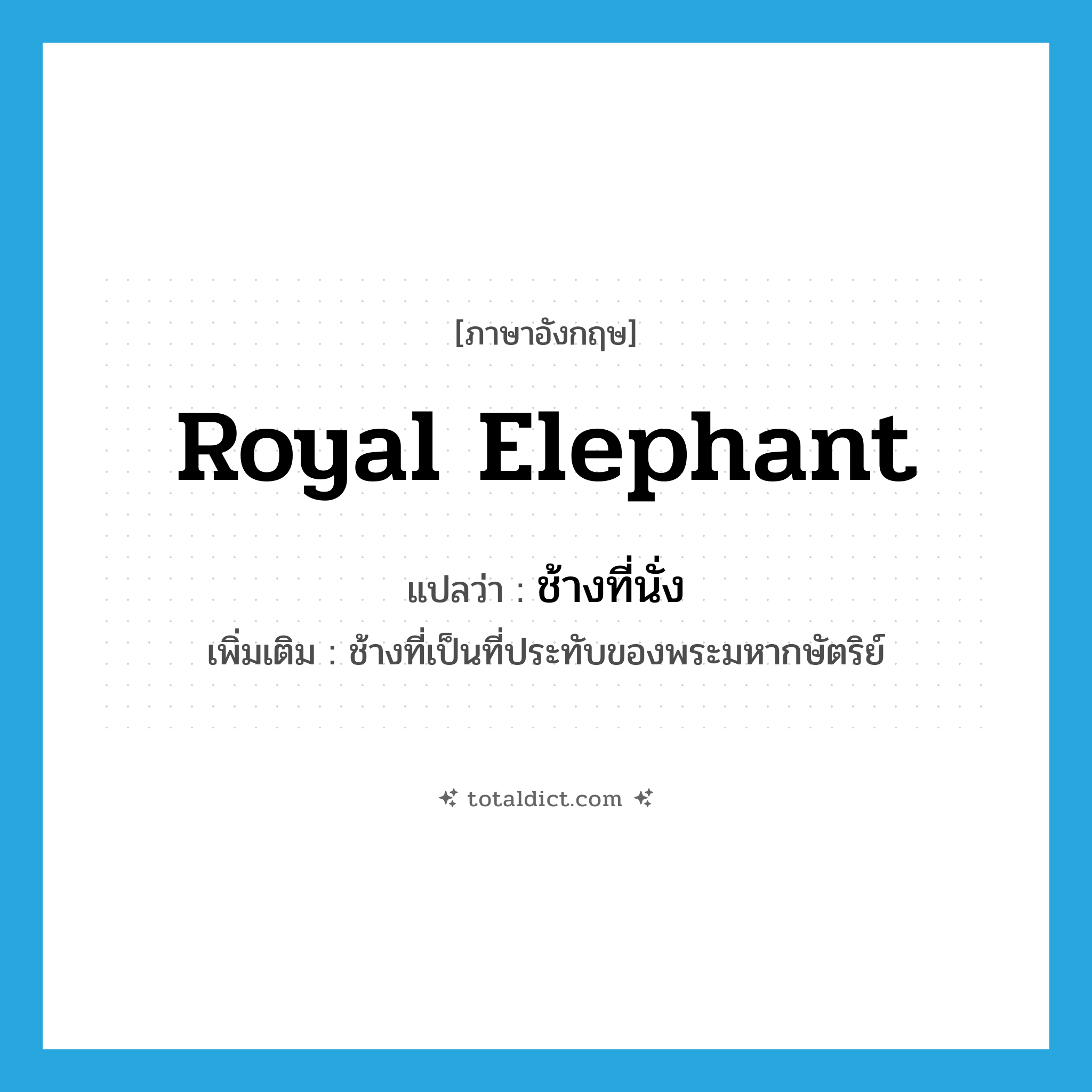 royal elephant แปลว่า?, คำศัพท์ภาษาอังกฤษ royal elephant แปลว่า ช้างที่นั่ง ประเภท N เพิ่มเติม ช้างที่เป็นที่ประทับของพระมหากษัตริย์ หมวด N