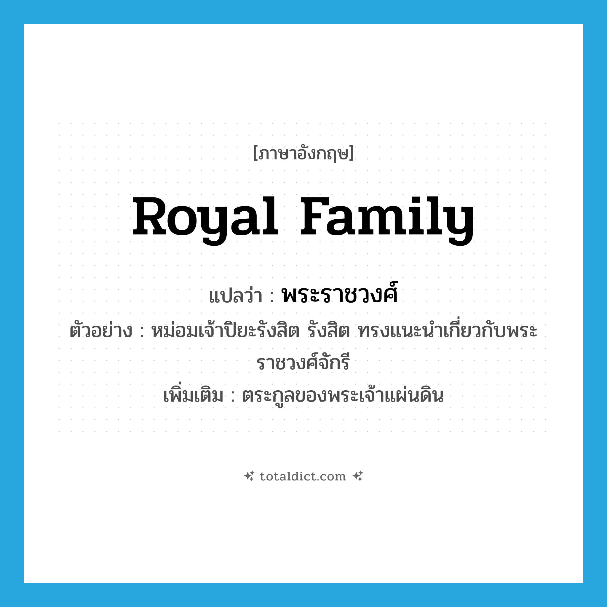 royal family แปลว่า?, คำศัพท์ภาษาอังกฤษ royal family แปลว่า พระราชวงศ์ ประเภท N ตัวอย่าง หม่อมเจ้าปิยะรังสิต รังสิต ทรงแนะนำเกี่ยวกับพระราชวงศ์จักรี เพิ่มเติม ตระกูลของพระเจ้าแผ่นดิน หมวด N