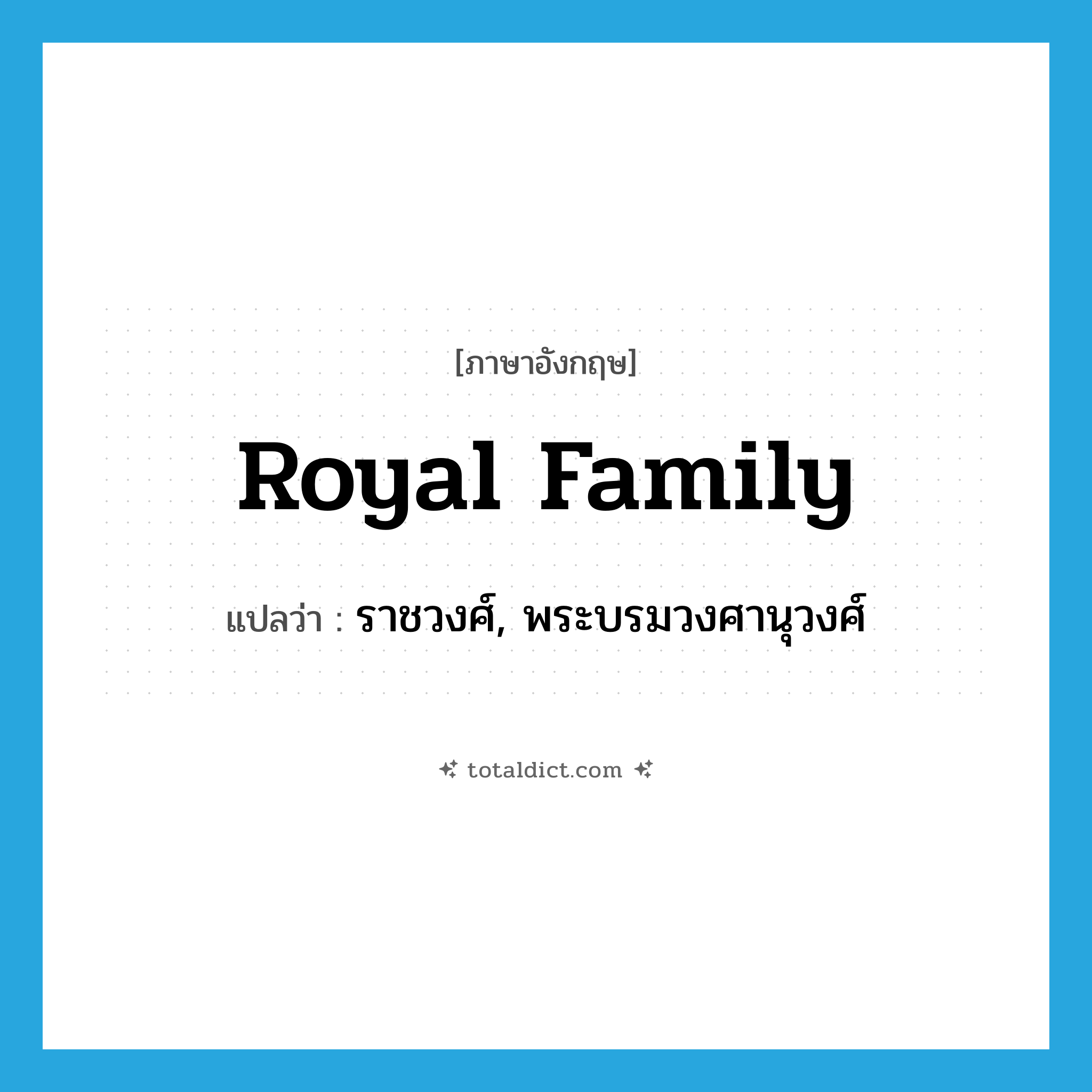 royal family แปลว่า?, คำศัพท์ภาษาอังกฤษ royal family แปลว่า ราชวงศ์, พระบรมวงศานุวงศ์ ประเภท N หมวด N