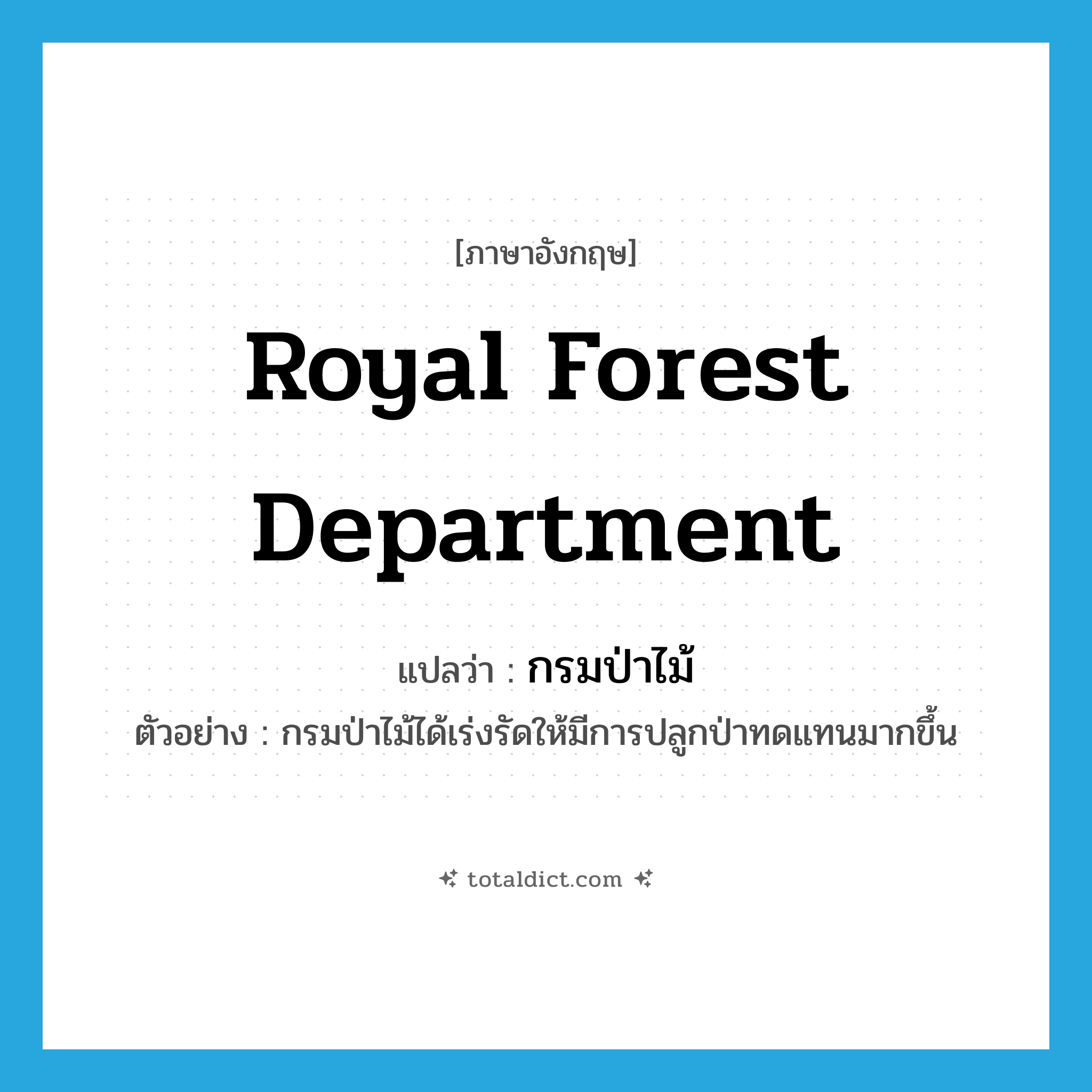 Royal Forest Department แปลว่า?, คำศัพท์ภาษาอังกฤษ Royal Forest Department แปลว่า กรมป่าไม้ ประเภท N ตัวอย่าง กรมป่าไม้ได้เร่งรัดให้มีการปลูกป่าทดแทนมากขึ้น หมวด N