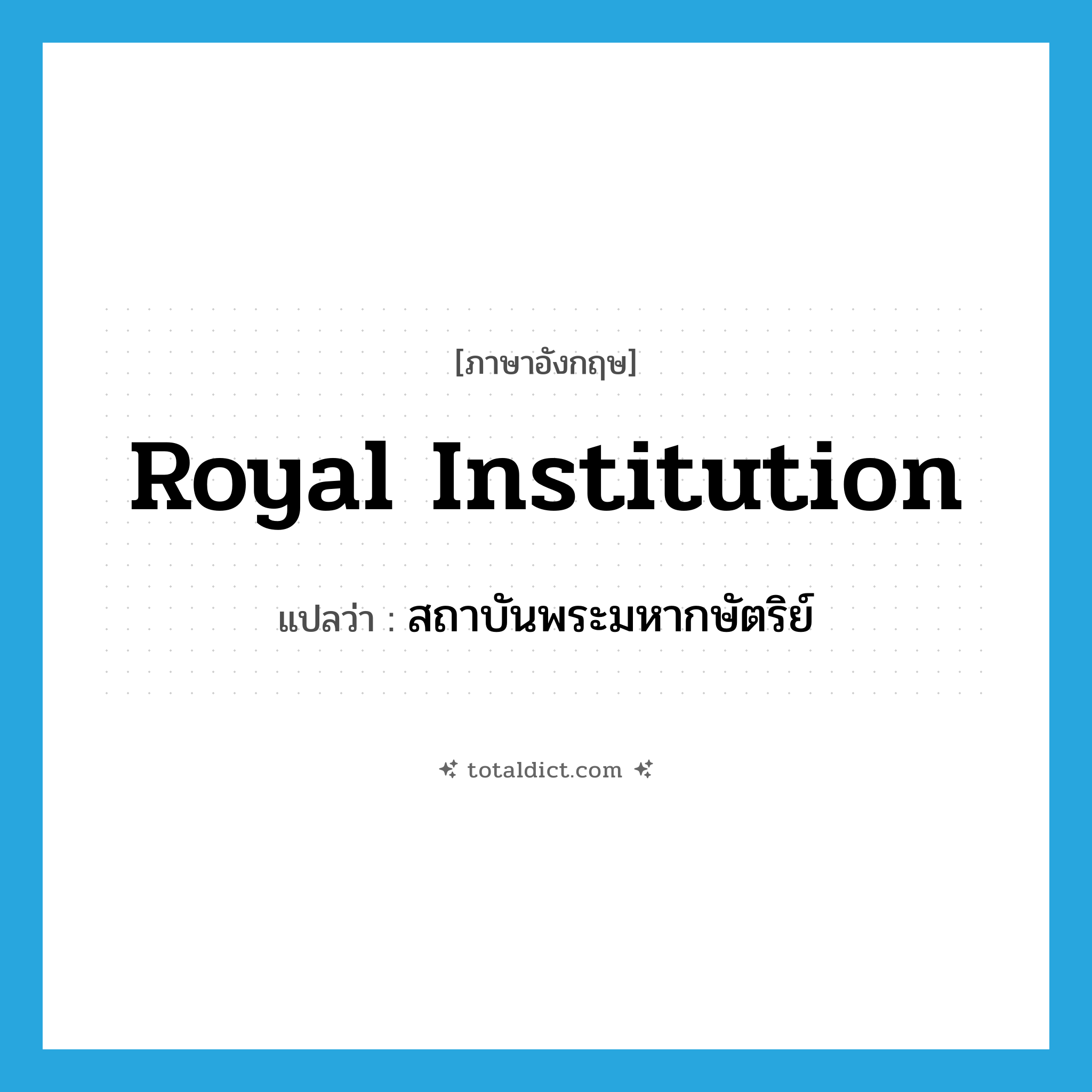 royal institution แปลว่า?, คำศัพท์ภาษาอังกฤษ royal institution แปลว่า สถาบันพระมหากษัตริย์ ประเภท N หมวด N
