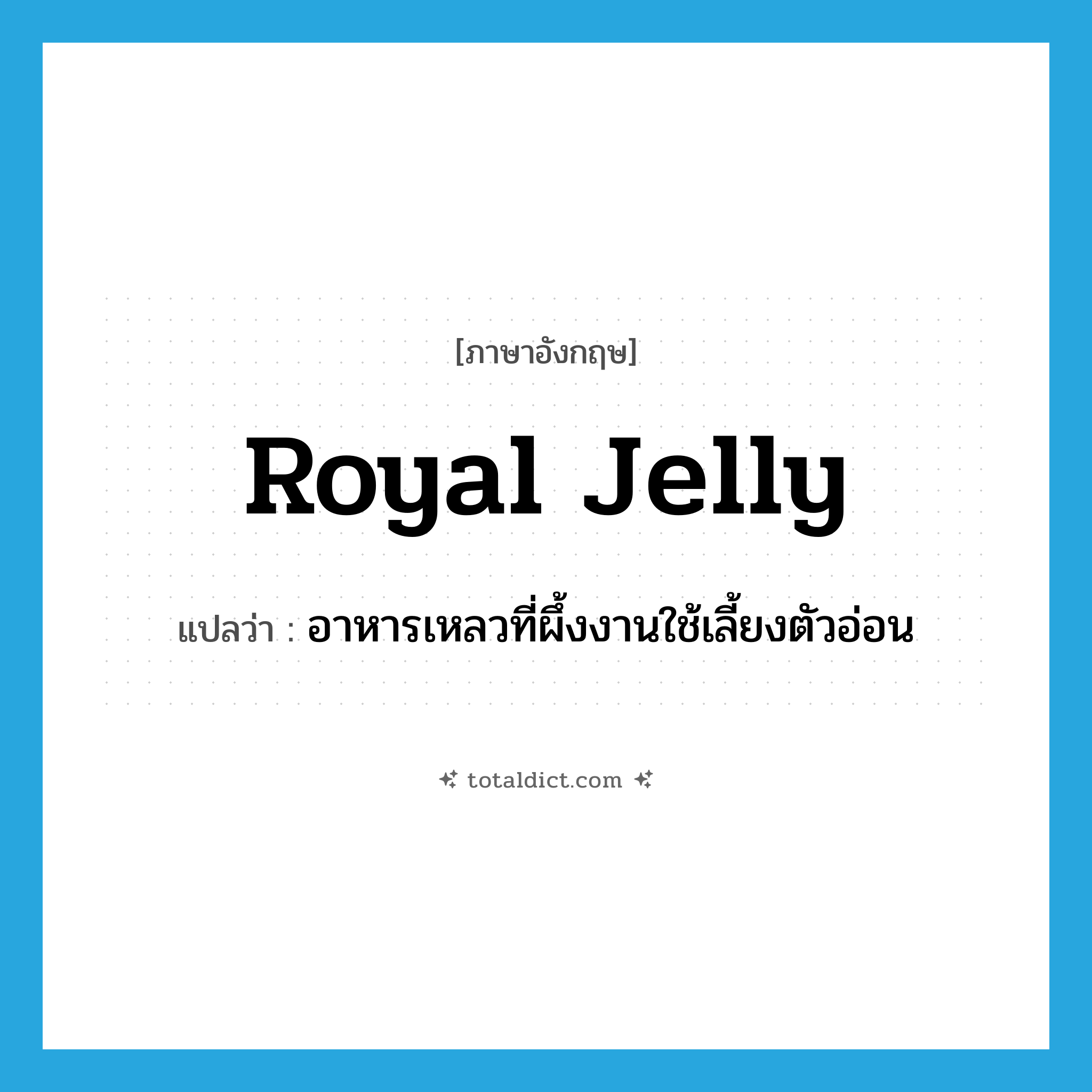 royal jelly แปลว่า?, คำศัพท์ภาษาอังกฤษ royal jelly แปลว่า อาหารเหลวที่ผึ้งงานใช้เลี้ยงตัวอ่อน ประเภท N หมวด N