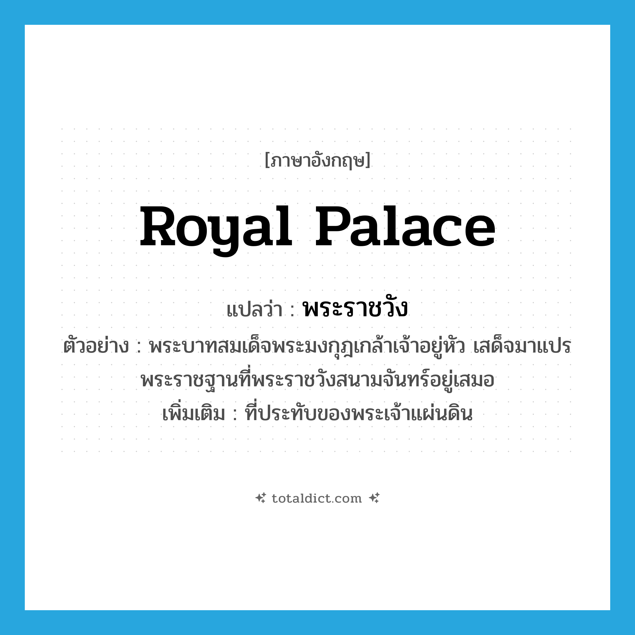 royal palace แปลว่า?, คำศัพท์ภาษาอังกฤษ royal palace แปลว่า พระราชวัง ประเภท N ตัวอย่าง พระบาทสมเด็จพระมงกุฎเกล้าเจ้าอยู่หัว เสด็จมาแปรพระราชฐานที่พระราชวังสนามจันทร์อยู่เสมอ เพิ่มเติม ที่ประทับของพระเจ้าแผ่นดิน หมวด N