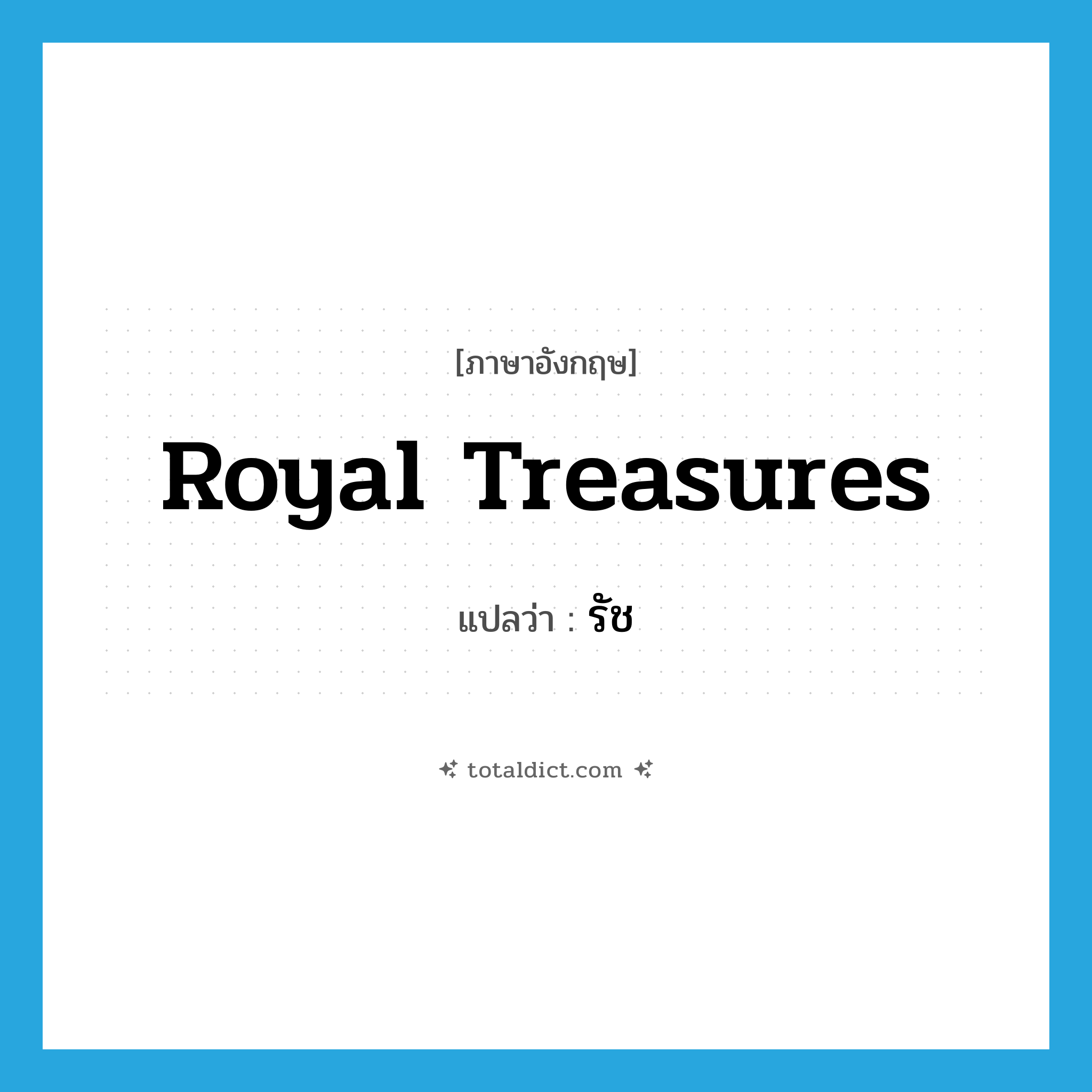royal treasures แปลว่า?, คำศัพท์ภาษาอังกฤษ royal treasures แปลว่า รัช ประเภท N หมวด N