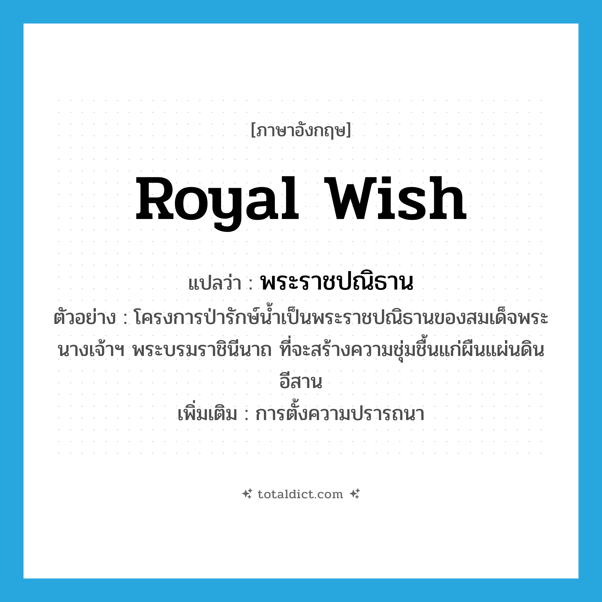 royal wish แปลว่า?, คำศัพท์ภาษาอังกฤษ royal wish แปลว่า พระราชปณิธาน ประเภท N ตัวอย่าง โครงการป่ารักษ์น้ำเป็นพระราชปณิธานของสมเด็จพระนางเจ้าฯ พระบรมราชินีนาถ ที่จะสร้างความชุ่มชื้นแก่ผืนแผ่นดินอีสาน เพิ่มเติม การตั้งความปรารถนา หมวด N