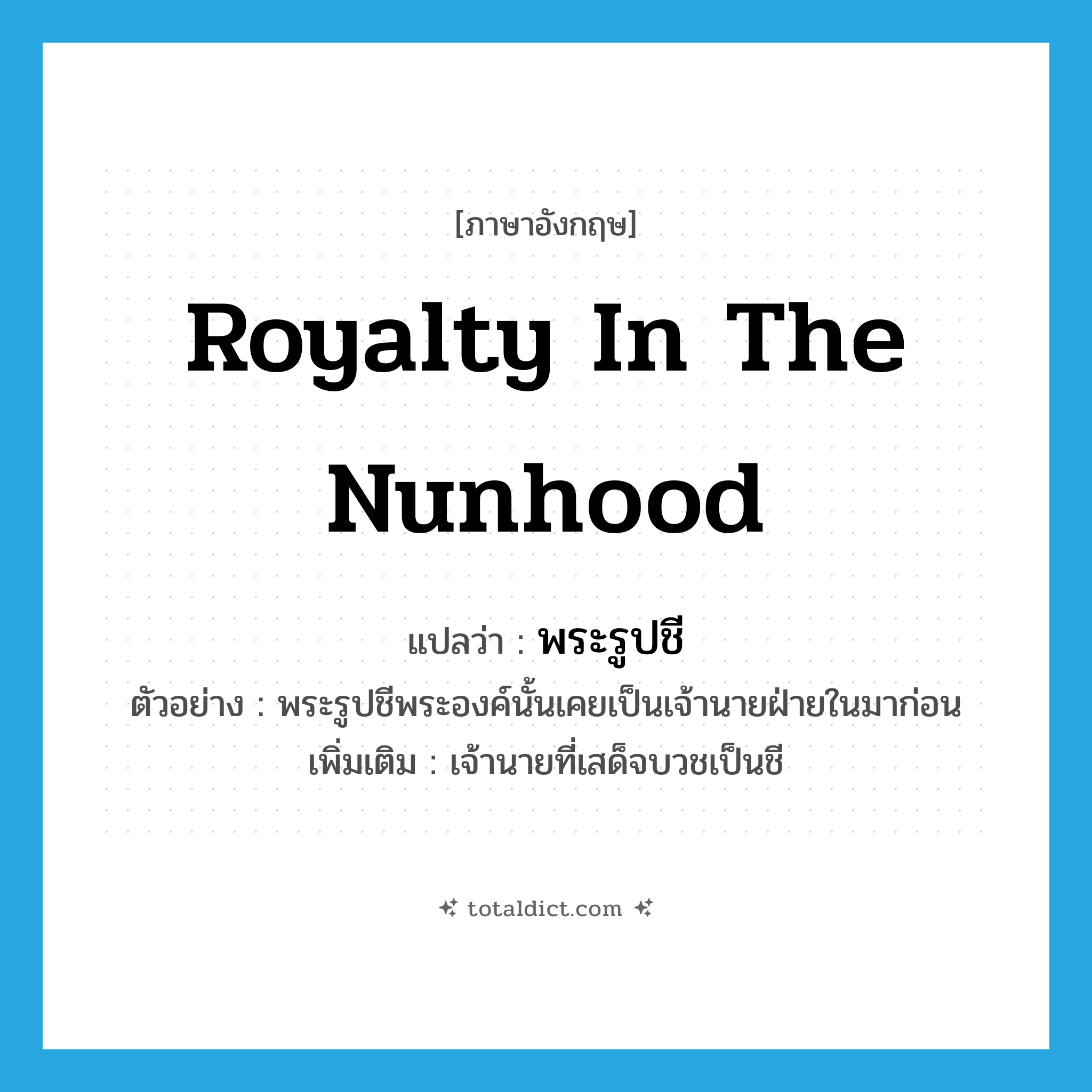 royalty in the nunhood แปลว่า?, คำศัพท์ภาษาอังกฤษ royalty in the nunhood แปลว่า พระรูปชี ประเภท N ตัวอย่าง พระรูปชีพระองค์นั้นเคยเป็นเจ้านายฝ่ายในมาก่อน เพิ่มเติม เจ้านายที่เสด็จบวชเป็นชี หมวด N